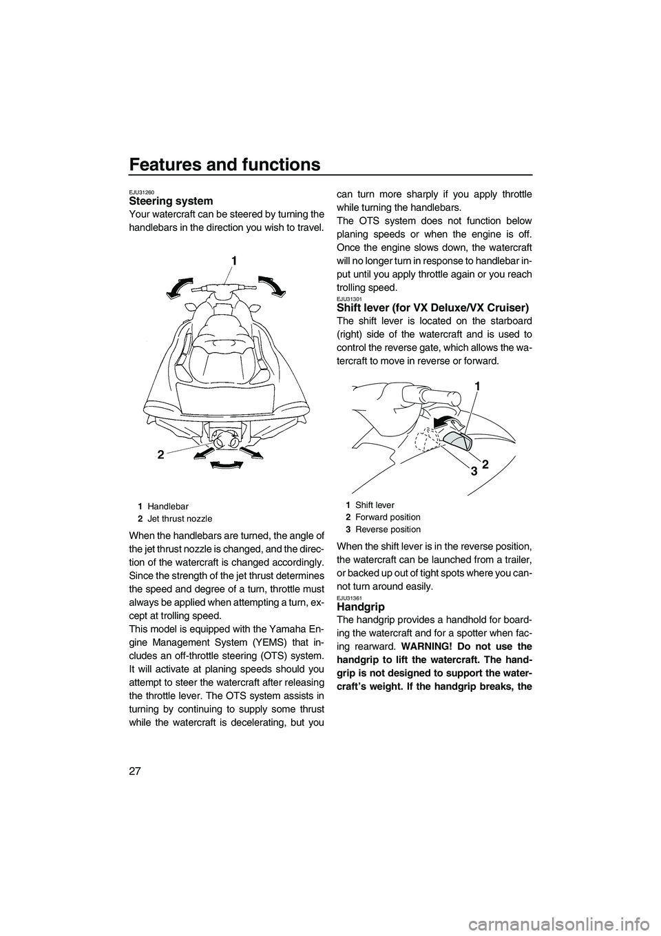 YAMAHA VX 2009  Owners Manual Features and functions
27
EJU31260Steering system 
Your watercraft can be steered by turning the
handlebars in the direction you wish to travel.
When the handlebars are turned, the angle of
the jet th