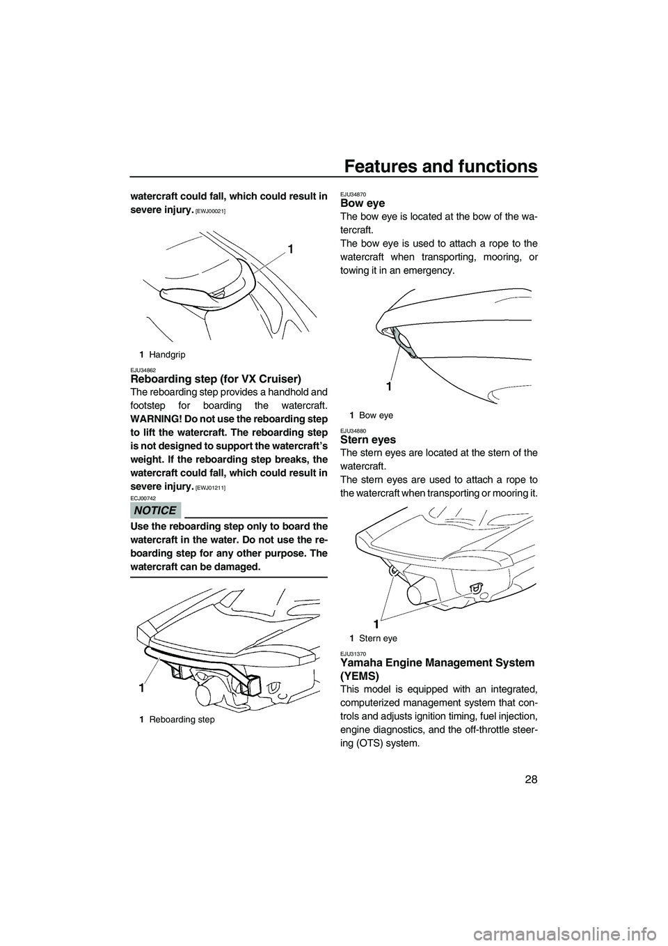 YAMAHA VX 2009 User Guide Features and functions
28
watercraft could fall, which could result in
severe injury.
 [EWJ00021]
EJU34862
Reboarding step (for VX Cruiser) 
The reboarding step provides a handhold and
footstep for bo