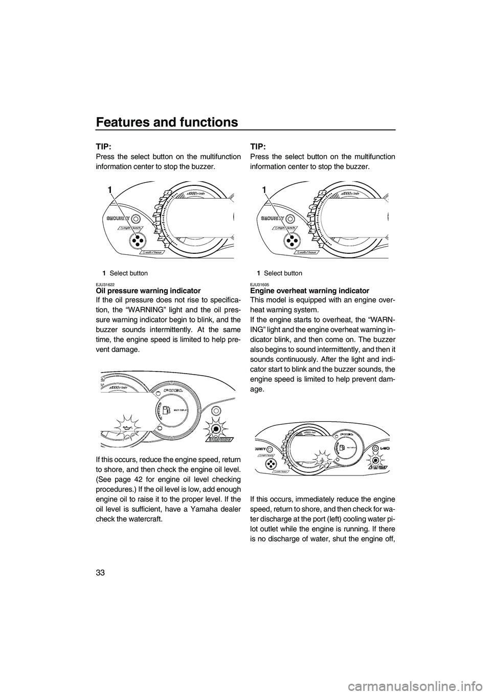 YAMAHA VX 2009  Owners Manual Features and functions
33
TIP:
Press the select button on the multifunction
information center to stop the buzzer.
EJU31622Oil pressure warning indicator 
If the oil pressure does not rise to specific