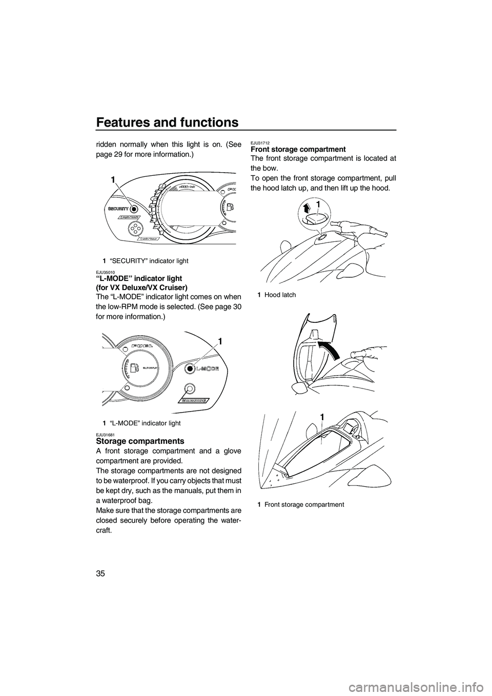 YAMAHA VX 2009 Service Manual Features and functions
35
ridden normally when this light is on. (See
page 29 for more information.)
EJU35010“L-MODE” indicator light 
(for VX Deluxe/VX Cruiser) 
The “L-MODE” indicator light 
