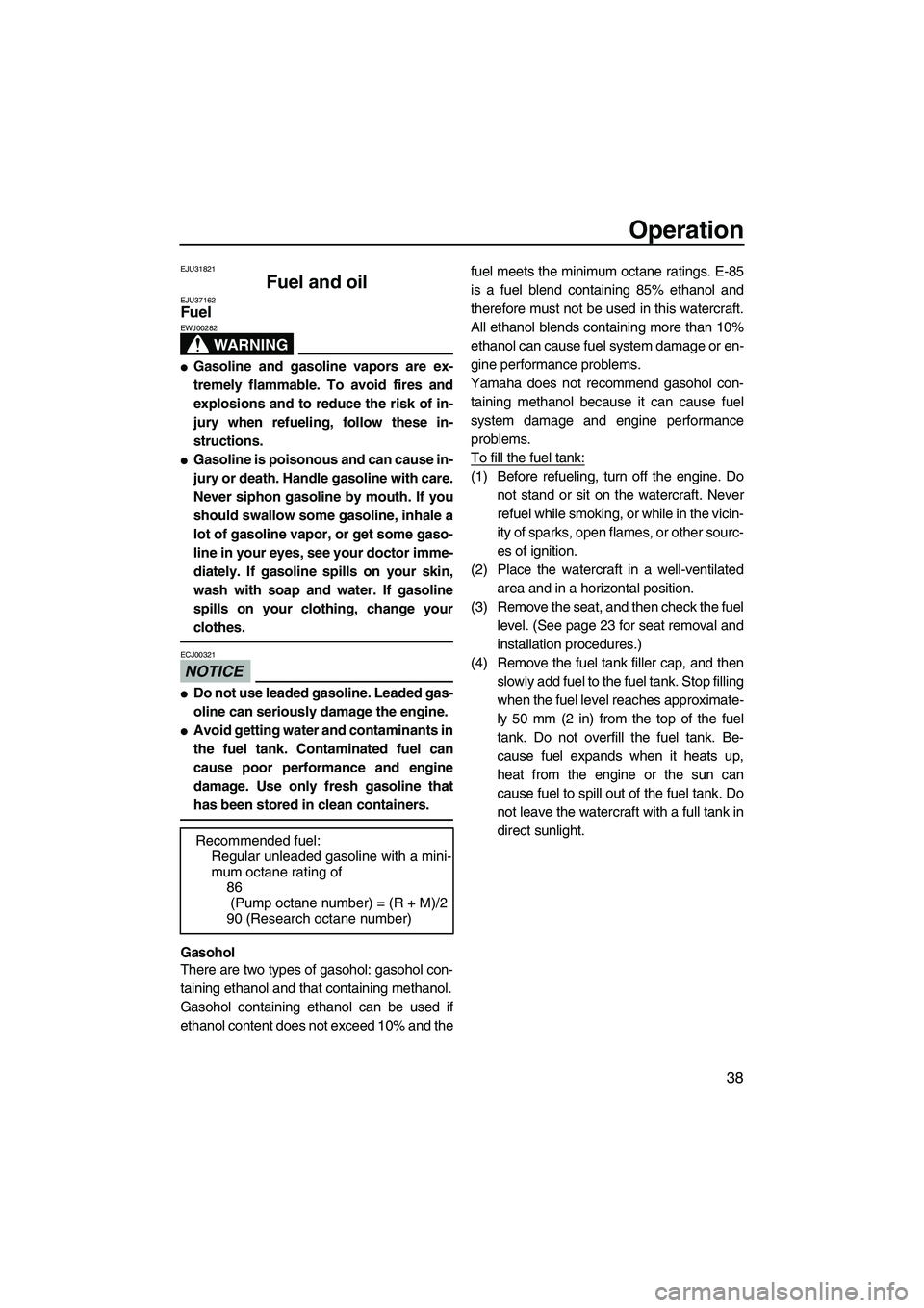 YAMAHA VX 2009  Owners Manual Operation
38
EJU31821
Fuel and oil EJU37162Fuel 
WARNING
EWJ00282
Gasoline and gasoline vapors are ex-
tremely flammable. To avoid fires and
explosions and to reduce the risk of in-
jury when refueli