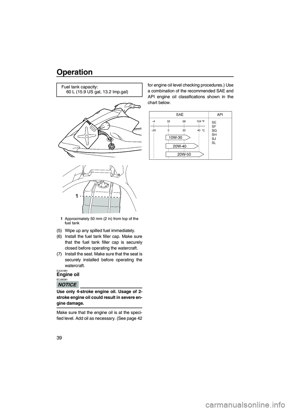 YAMAHA VX 2009  Owners Manual Operation
39
(5) Wipe up any spilled fuel immediately.
(6) Install the fuel tank filler cap. Make sure
that the fuel tank filler cap is securely
closed before operating the watercraft.
(7) Install the