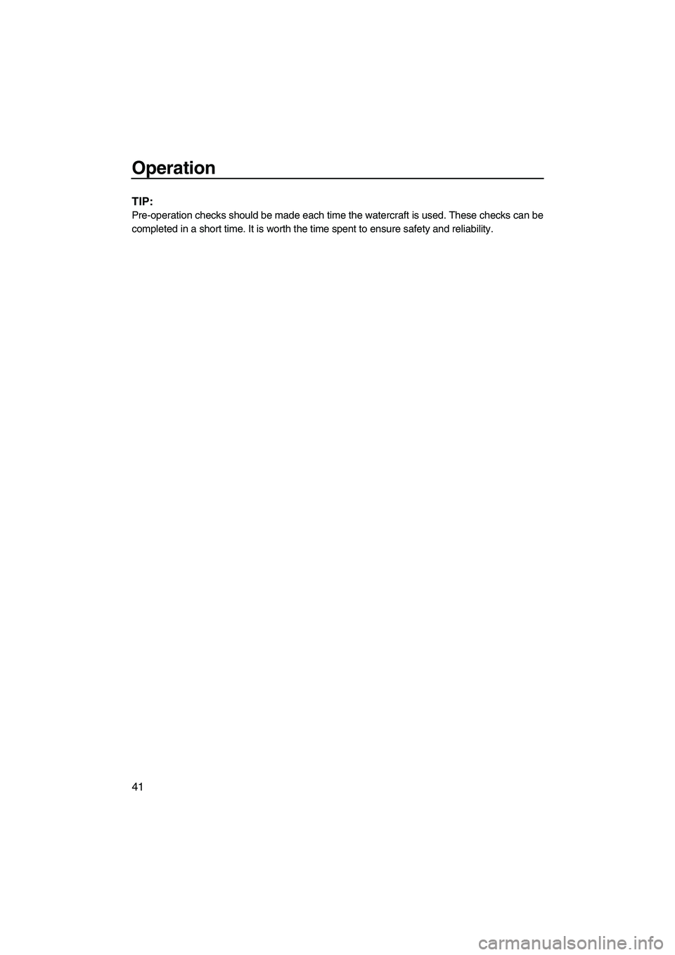 YAMAHA VX 2009 Service Manual Operation
41
TIP:
Pre-operation checks should be made each time the watercraft is used. These checks can be
completed in a short time. It is worth the time spent to ensure safety and reliability.
UF2L