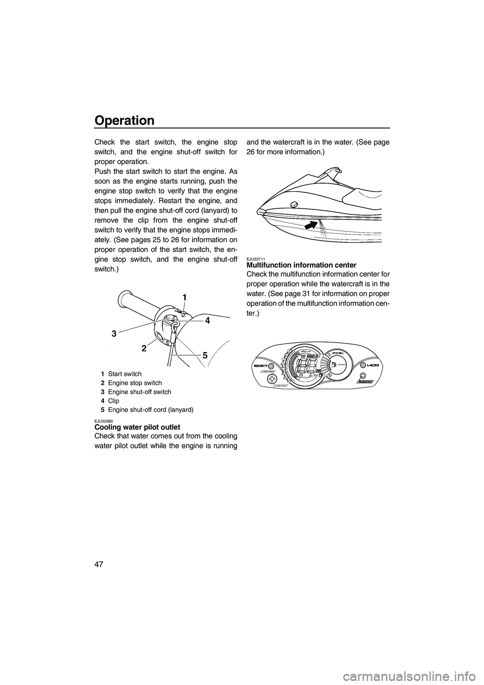 YAMAHA VX 2009 User Guide Operation
47
Check the start switch, the engine stop
switch, and the engine shut-off switch for
proper operation.
Push the start switch to start the engine. As
soon as the engine starts running, push YAMAHA VX 2009 User Guide Operation
47
Check the start switch, the engine stop
switch, and the engine shut-off switch for
proper operation.
Push the start switch to start the engine. As
soon as the engine starts running, push