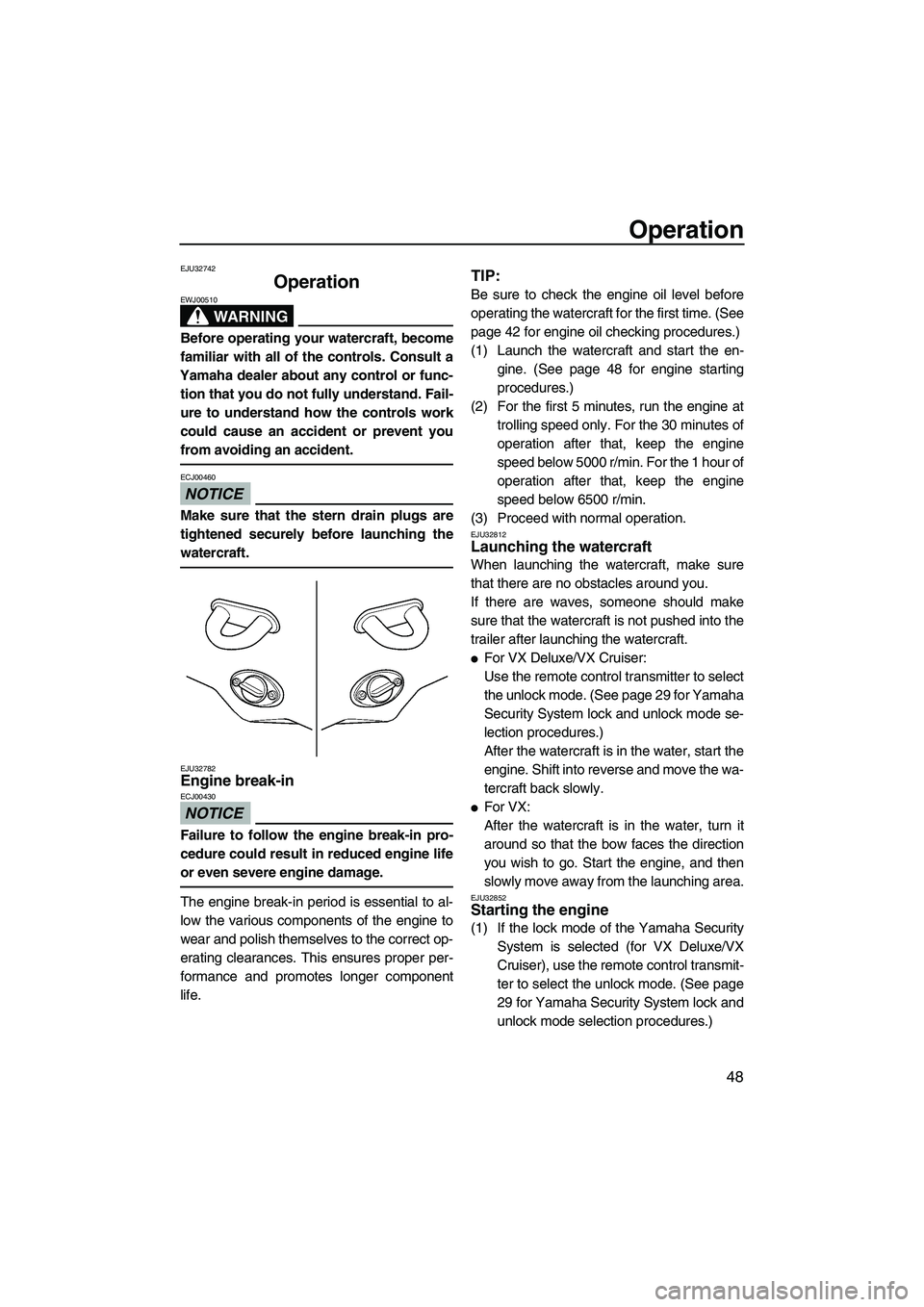 YAMAHA VX 2009  Owners Manual Operation
48
EJU32742
Operation 
WARNING
EWJ00510
Before operating your watercraft, become
familiar with all of the controls. Consult a
Yamaha dealer about any control or func-
tion that you do not fu