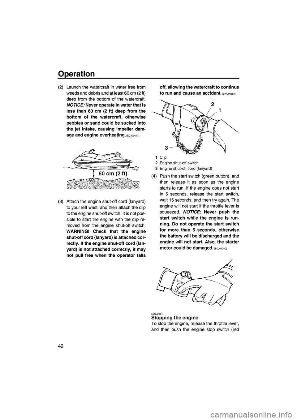 YAMAHA VX 2009 User Guide Operation
49
(2) Launch the watercraft in water free from
weeds and debris and at least 60 cm (2 ft)
deep from the bottom of the watercraft.
NOTICE: Never operate in water that is
less than 60 cm (2 f YAMAHA VX 2009 User Guide Operation
49
(2) Launch the watercraft in water free from
weeds and debris and at least 60 cm (2 ft)
deep from the bottom of the watercraft.
NOTICE: Never operate in water that is
less than 60 cm (2 f