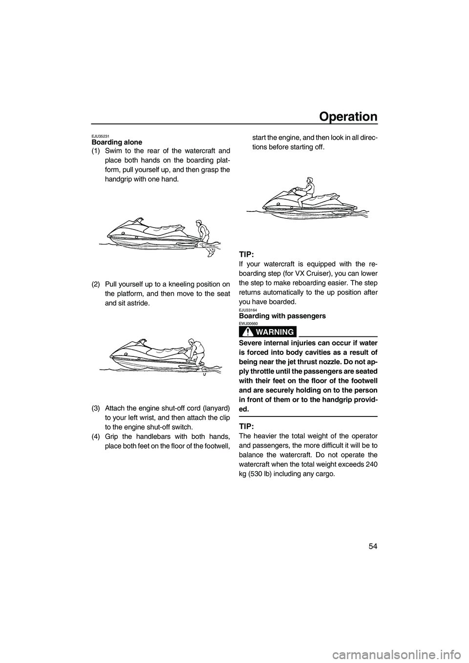 YAMAHA VX 2009 Owners Guide Operation
54
EJU35231Boarding alone
(1) Swim to the rear of the watercraft and
place both hands on the boarding plat-
form, pull yourself up, and then grasp the
handgrip with one hand.
(2) Pull yours YAMAHA VX 2009 Owners Guide Operation
54
EJU35231Boarding alone
(1) Swim to the rear of the watercraft and
place both hands on the boarding plat-
form, pull yourself up, and then grasp the
handgrip with one hand.
(2) Pull yours