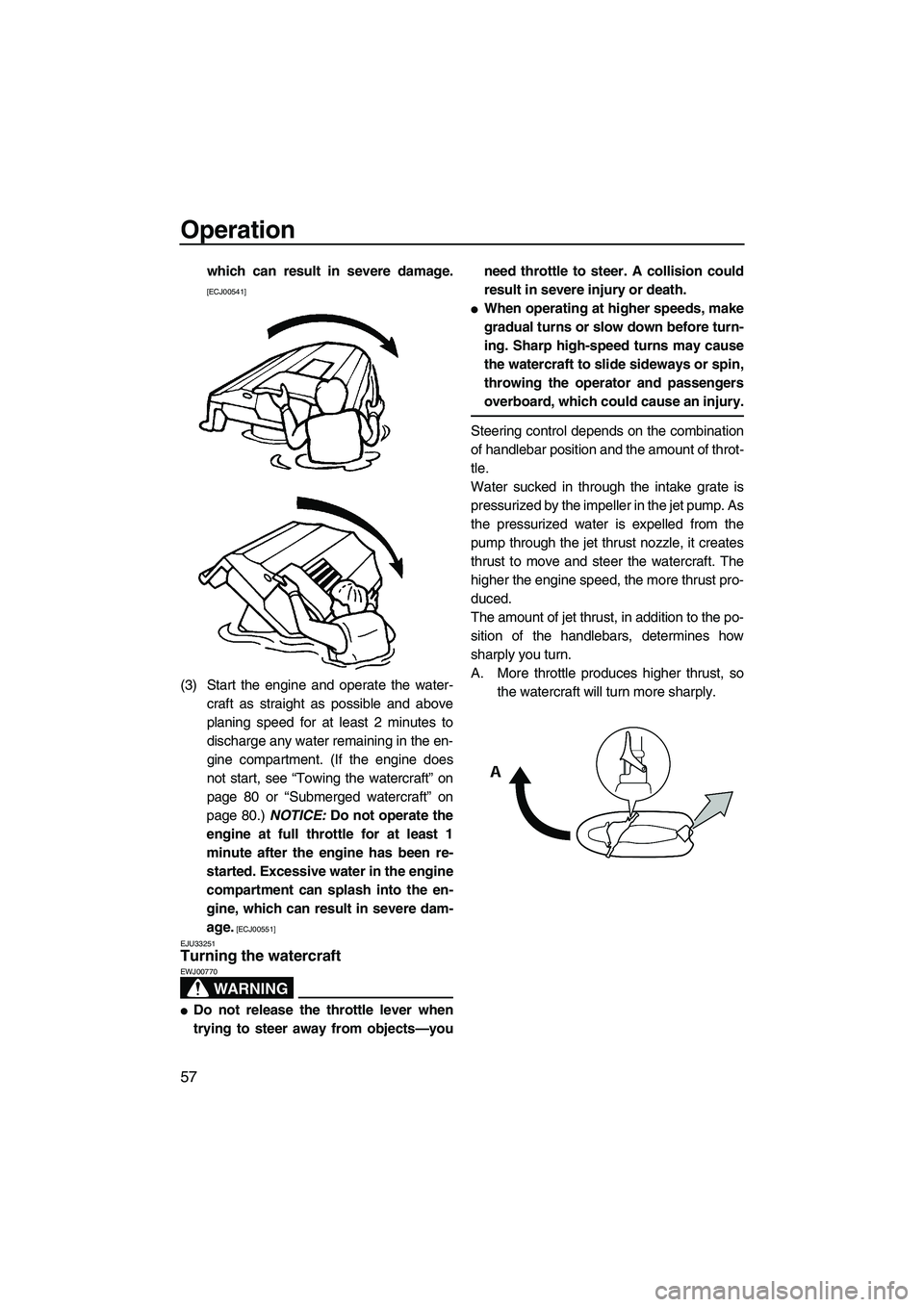 YAMAHA VX 2009  Owners Manual Operation
57
which can result in severe damage.
[ECJ00541]
(3) Start the engine and operate the water-
craft as straight as possible and above
planing speed for at least 2 minutes to
discharge any wat