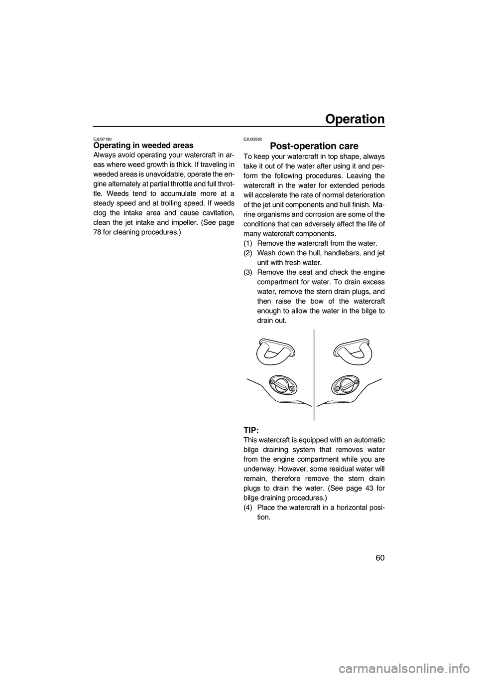 YAMAHA VX 2009 Owners Manual Operation
60
EJU37190Operating in weeded areas 
Always avoid operating your watercraft in ar-
eas where weed growth is thick. If traveling in
weeded areas is unavoidable, operate the en-
gine alternat