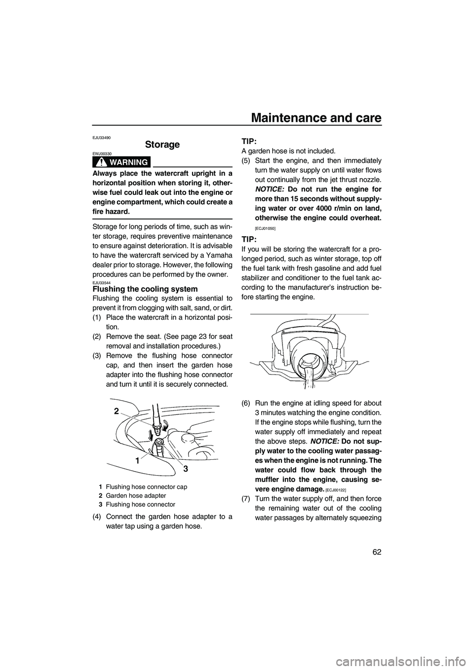YAMAHA VX 2009 Service Manual Maintenance and care
62
EJU33490
Storage 
WARNING
EWJ00330
Always place the watercraft upright in a
horizontal position when storing it, other-
wise fuel could leak out into the engine or
engine compa