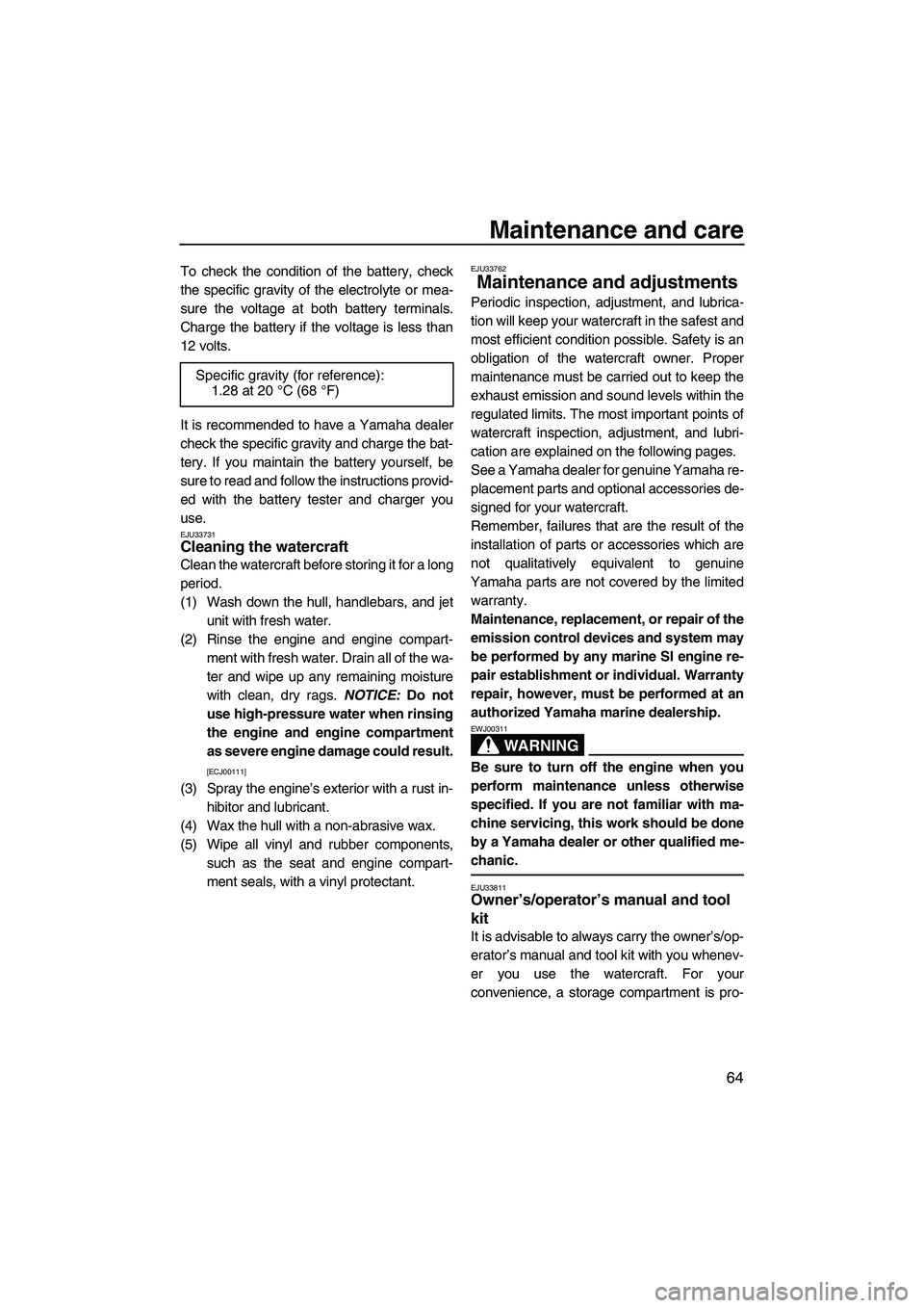 YAMAHA VX 2009 Owners Manual Maintenance and care
64
To check the condition of the battery, check
the specific gravity of the electrolyte or mea-
sure the voltage at both battery terminals.
Charge the battery if the voltage is le