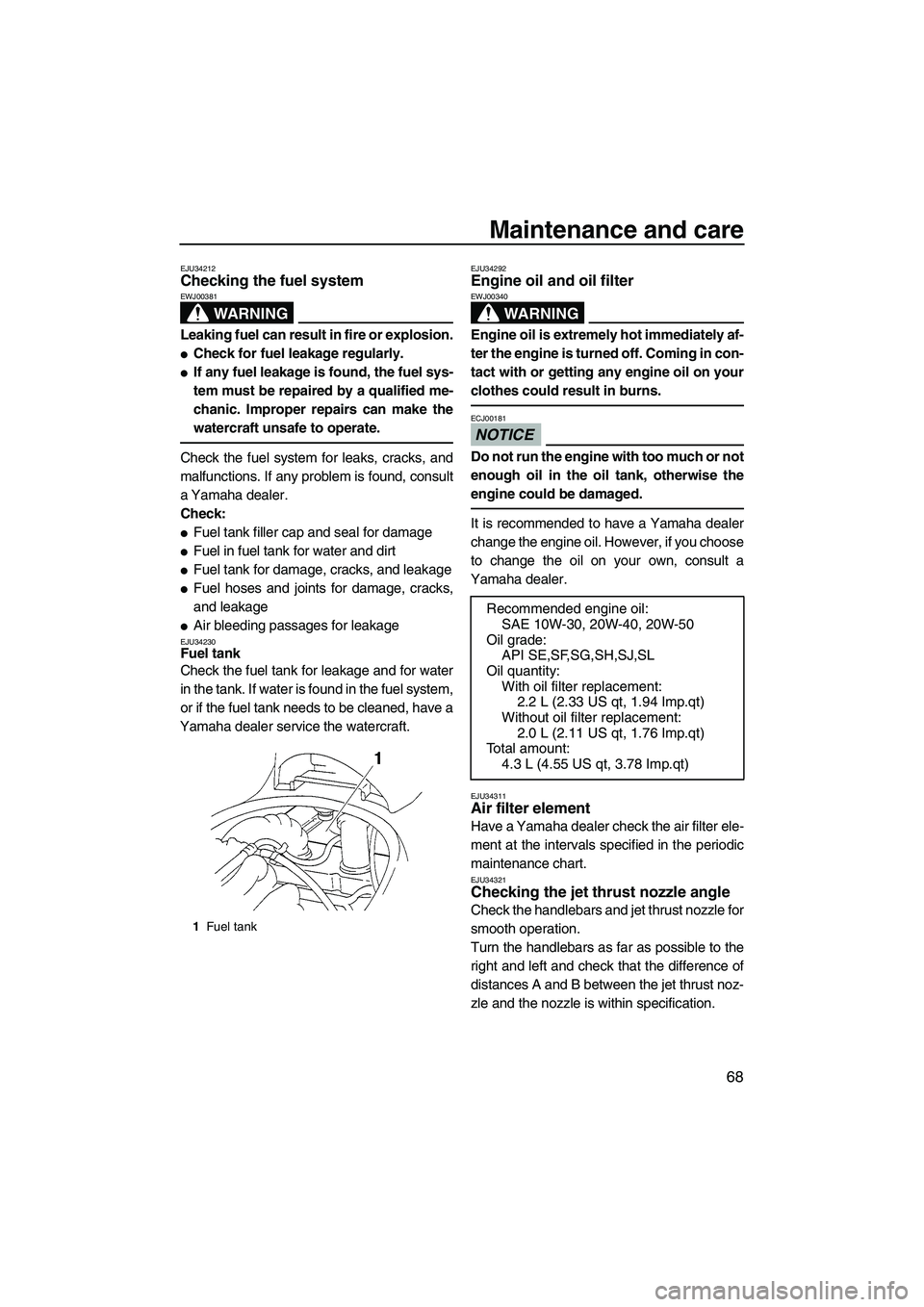 YAMAHA VX 2009  Owners Manual Maintenance and care
68
EJU34212Checking the fuel system 
WARNING
EWJ00381
Leaking fuel can result in fire or explosion.
Check for fuel leakage regularly.
If any fuel leakage is found, the fuel sys-