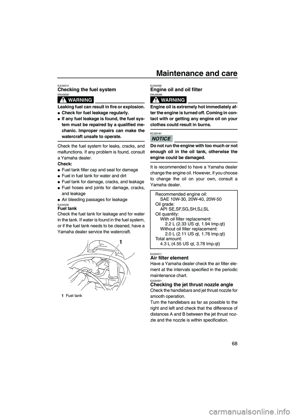 YAMAHA VX 2009 Owners Manual Maintenance and care
68
EJU34212Checking the fuel system 
WARNING
EWJ00381
Leaking fuel can result in fire or explosion.
Check for fuel leakage regularly.
If any fuel leakage is found, the fuel sys-