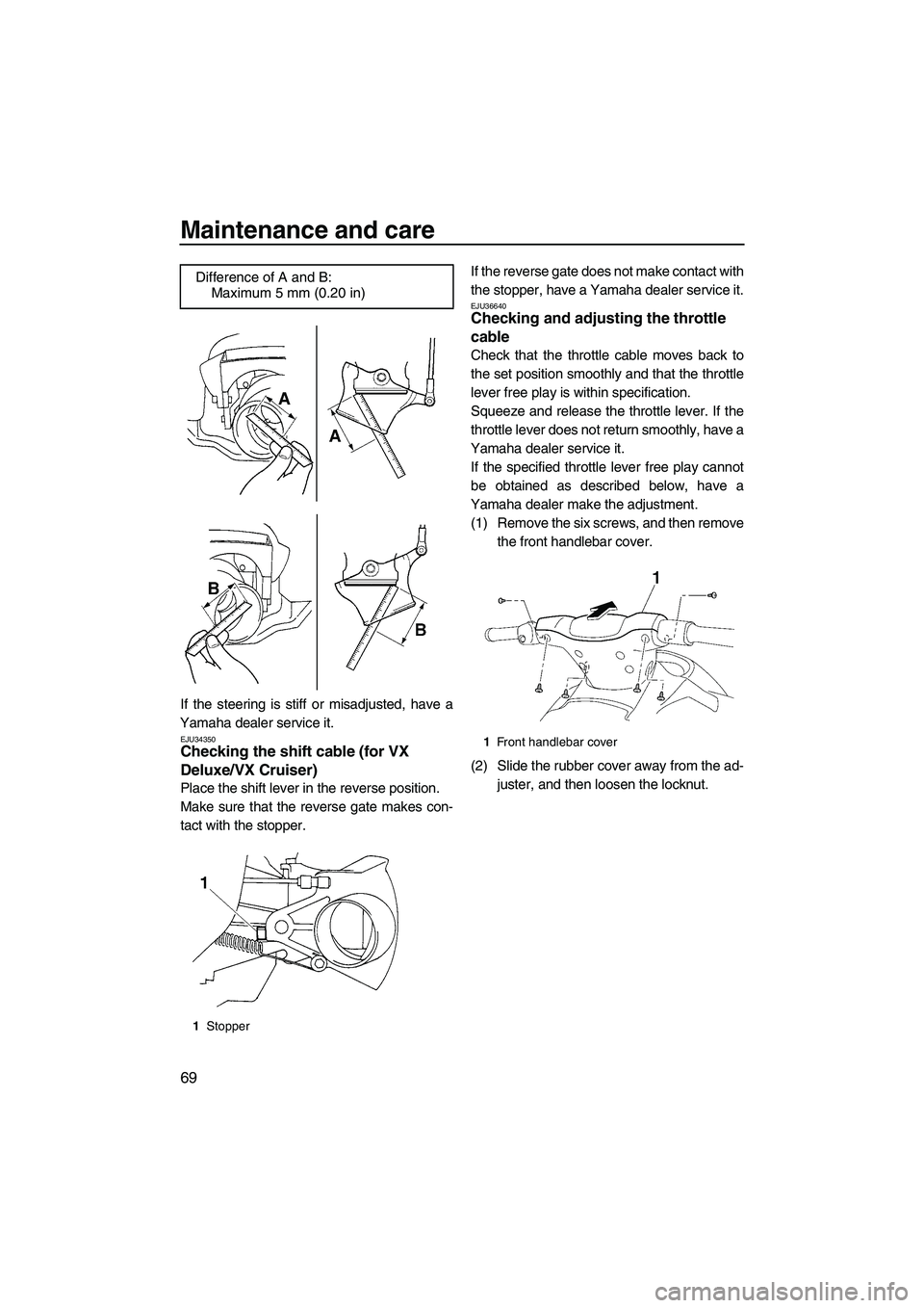 YAMAHA VX SPORT 2009 Manual PDF Maintenance and care
69
If the steering is stiff or misadjusted, have a
Yamaha dealer service it.
EJU34350Checking the shift cable (for VX 
Deluxe/VX Cruiser) 
Place the shift lever in the reverse pos