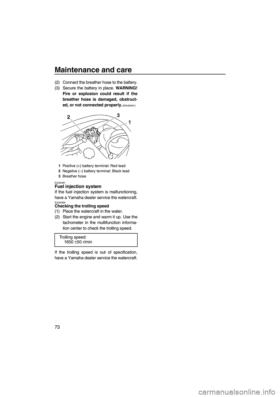 YAMAHA VX 2009 Owners Manual Maintenance and care
73
(2) Connect the breather hose to the battery.
(3) Secure the battery in place. WARNING!
Fire or explosion could result if the
breather hose is damaged, obstruct-
ed, or not con