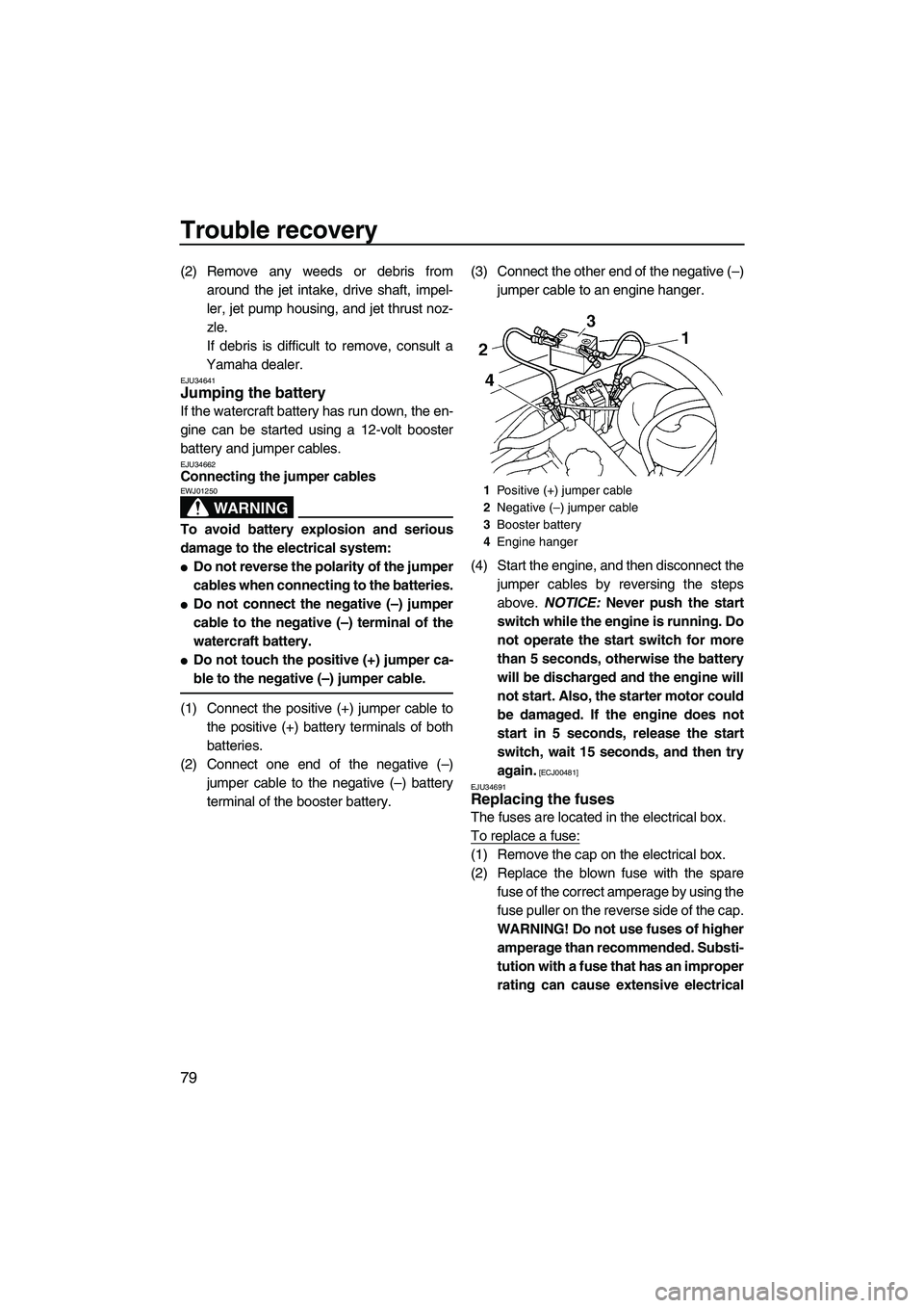 YAMAHA VX 2009  Owners Manual Trouble recovery
79
(2) Remove any weeds or debris from
around the jet intake, drive shaft, impel-
ler, jet pump housing, and jet thrust noz-
zle.
If debris is difficult to remove, consult a
Yamaha de