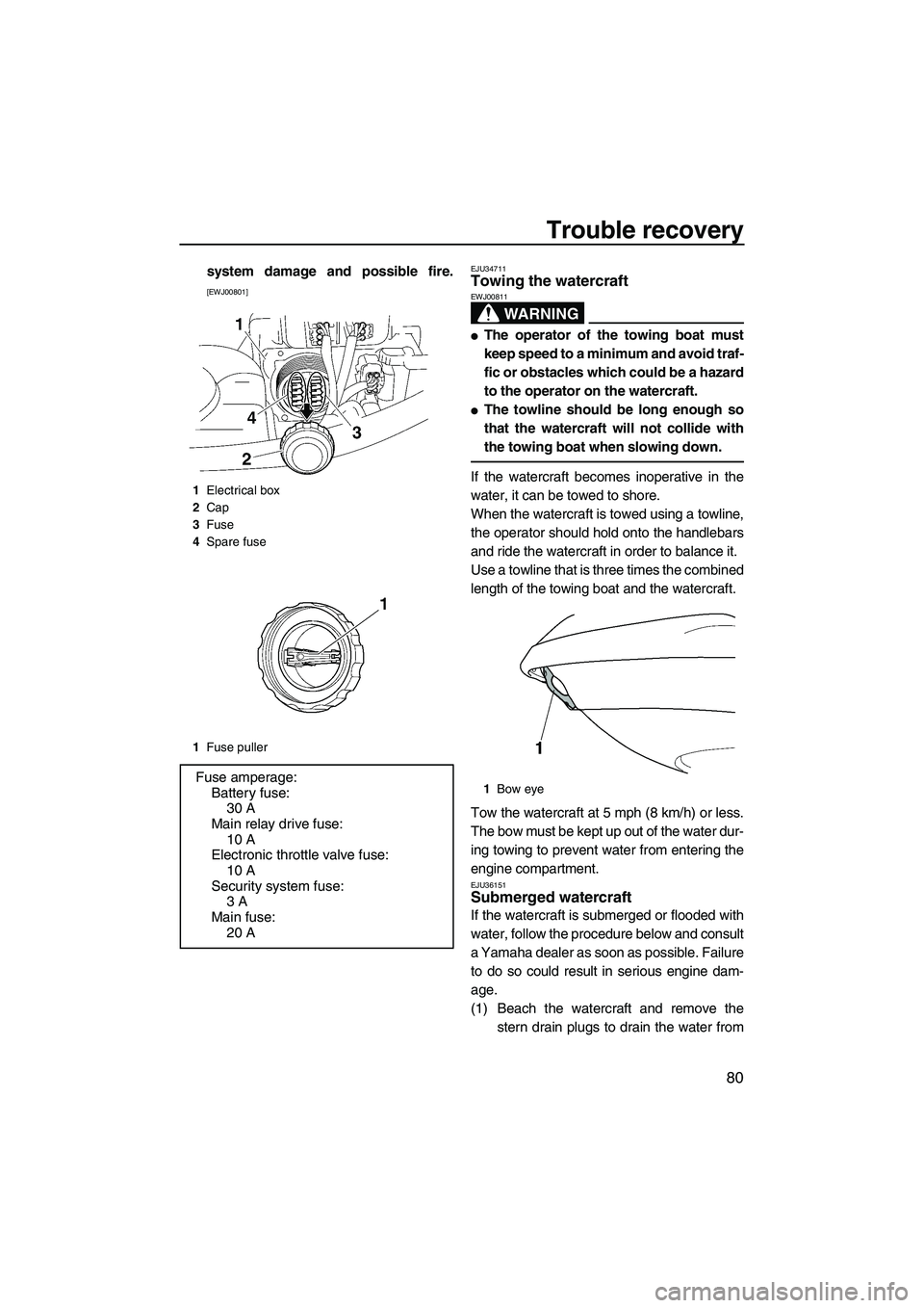 YAMAHA VX 2009  Owners Manual Trouble recovery
80
system damage and possible fire.
[EWJ00801]EJU34711Towing the watercraft 
WARNING
EWJ00811
The operator of the towing boat must
keep speed to a minimum and avoid traf-
fic or obst