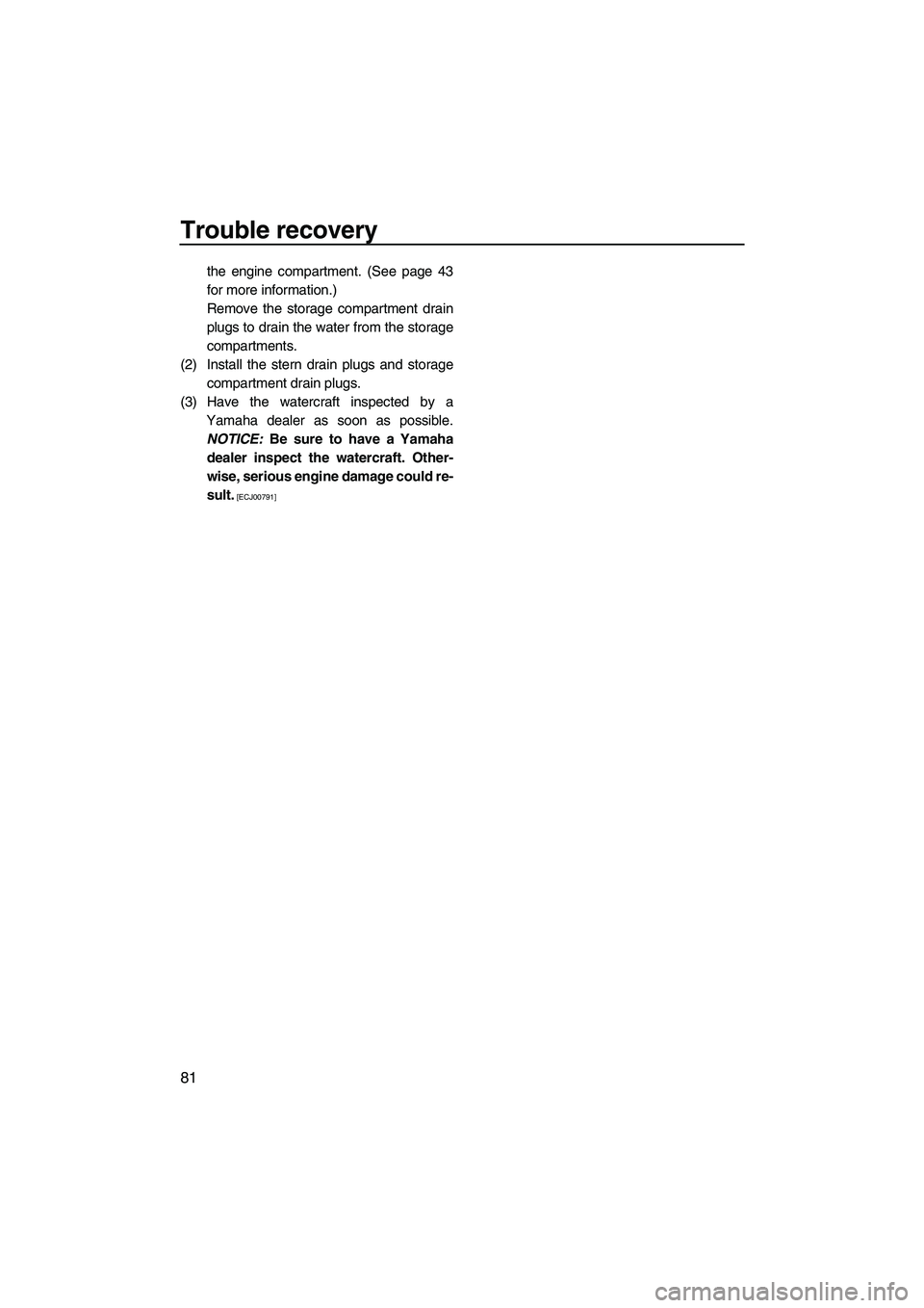 YAMAHA VX 2009 Manual Online Trouble recovery
81
the engine compartment. (See page 43
for more information.)
Remove the storage compartment drain
plugs to drain the water from the storage
compartments.
(2) Install the stern drain
