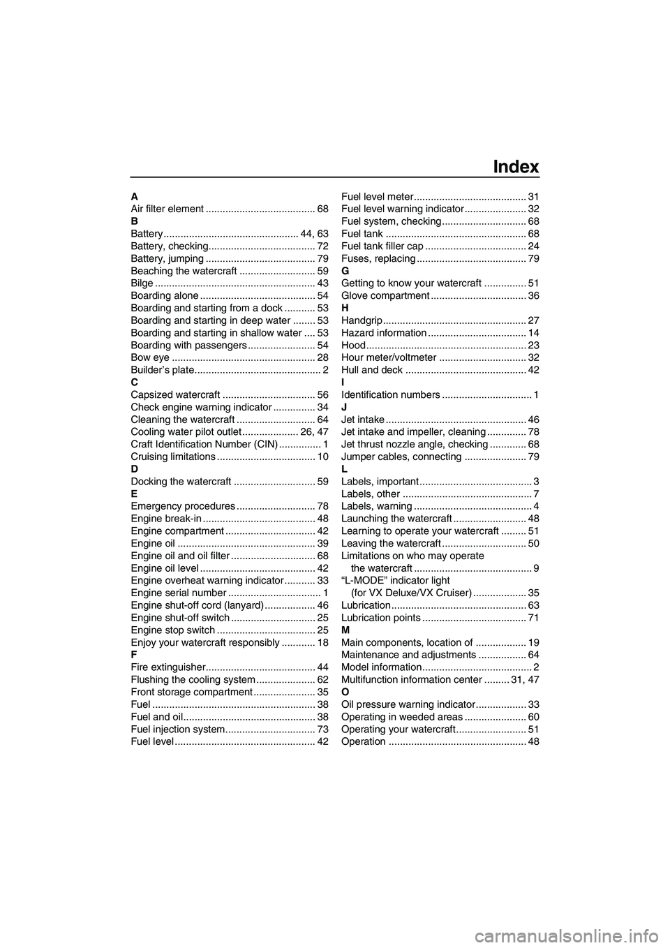 YAMAHA VX 2009 Owners Manual Index
A
Air filter element ....................................... 68
B
Battery ................................................ 44, 63
Battery, checking...................................... 72
Batte