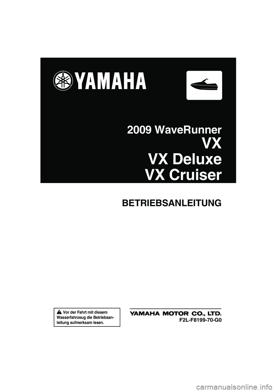 YAMAHA VX 2009 Betriebsanleitungen (in German) Vor der Fahrt mit diesem
Wasserfahrzeug die Betriebsan-
leitung aufmerksam lesen.
BETRIEBSANLEITUNG
2009 WaveRunner
VX
VX Deluxe
VX Cruiser
F2L-F8199-70-G0
UF2L70G0.book Page 1 Tuesday, June 24, 2 YAMAHA VX 2009 Betriebsanleitungen (in German) Vor der Fahrt mit diesem
Wasserfahrzeug die Betriebsan-
leitung aufmerksam lesen.
BETRIEBSANLEITUNG
2009 WaveRunner
VX
VX Deluxe
VX Cruiser
F2L-F8199-70-G0
UF2L70G0.book Page 1 Tuesday, June 24, 2