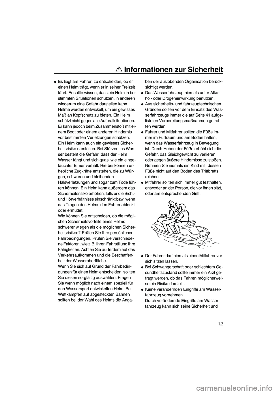 YAMAHA VX 2009  Betriebsanleitungen (in German) Informationen zur Sicherheit
12
Es liegt am Fahrer, zu entscheiden, ob er 
einen Helm trägt, wenn er in seiner Freizeit 
fährt. Er sollte wissen, dass ein Helm in be-
stimmten Situationen schützen