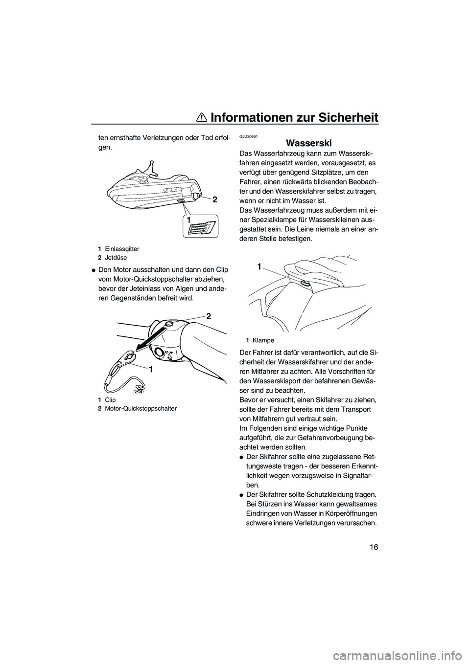 YAMAHA VX 2009  Betriebsanleitungen (in German) Informationen zur Sicherheit
16
ten ernsthafte Verletzungen oder Tod erfol-
gen.
Den Motor ausschalten und dann den Clip 
vom Motor-Quickstoppschalter abziehen, 
bevor der Jeteinlass von Algen und an