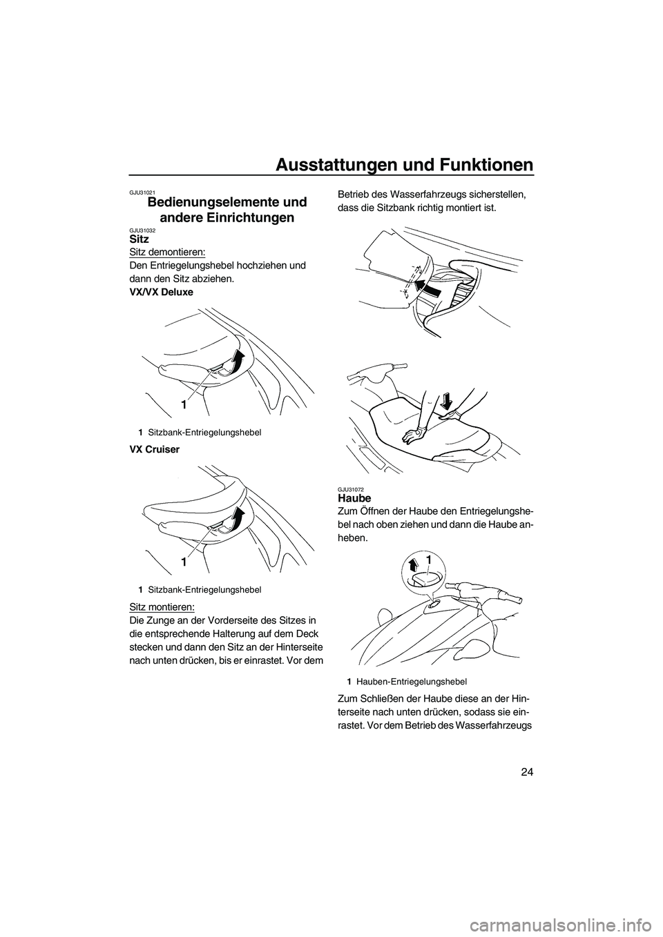 YAMAHA VX 2009  Betriebsanleitungen (in German) Ausstattungen und Funktionen
24
GJU31021
Bedienungselemente und 
andere Einrichtungen 
GJU31032Sitz 
Sitz demontieren:
Den Entriegelungshebel hochziehen und 
dann den Sitz abziehen.
VX/VX Deluxe
VX Cr