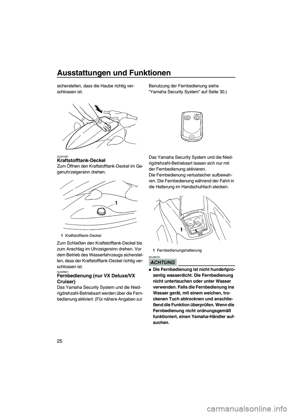 YAMAHA VX 2009  Betriebsanleitungen (in German) Ausstattungen und Funktionen
25
sicherstellen, dass die Haube richtig ver-
schlossen ist.
GJU31091Kraftstofftank-Deckel 
Zum Öffnen den Kraftstofftank-Deckel im Ge-
genuhrzeigersinn drehen.
Zum Schli