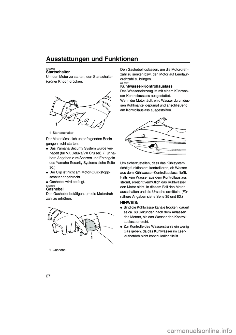 YAMAHA VX 2009  Betriebsanleitungen (in German) Ausstattungen und Funktionen
27
GJU31192Startschalter 
Um den Motor zu starten, den Startschalter 
(grüner Knopf) drücken.
Der Motor lässt sich unter folgenden Bedin-
gungen nicht starten:
Das Yam