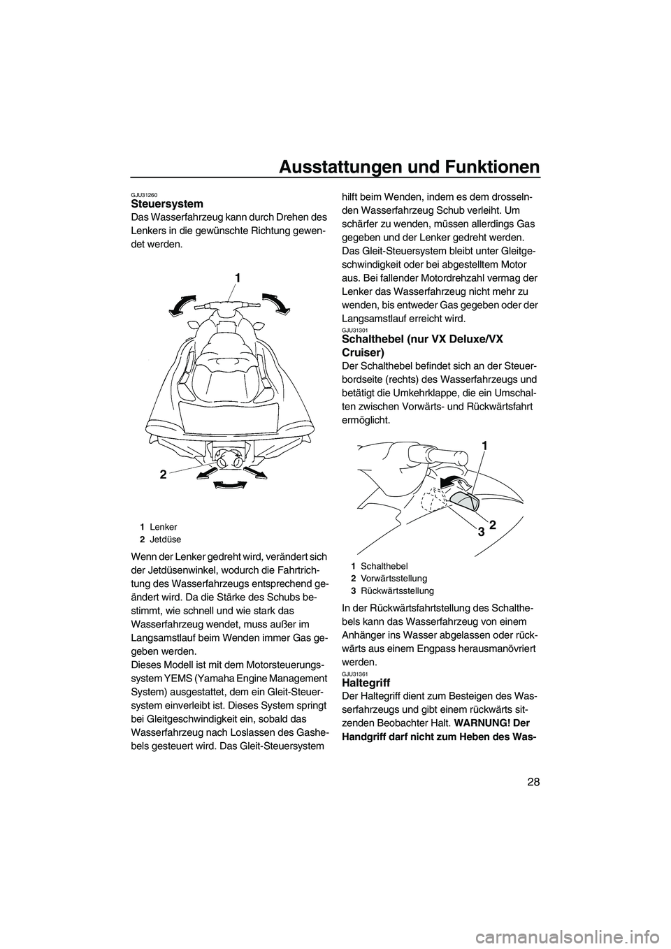 YAMAHA VX 2009  Betriebsanleitungen (in German) Ausstattungen und Funktionen
28
GJU31260Steuersystem 
Das Wasserfahrzeug kann durch Drehen des 
Lenkers in die gewünschte Richtung gewen-
det werden.
Wenn der Lenker gedreht wird, verändert sich 
de