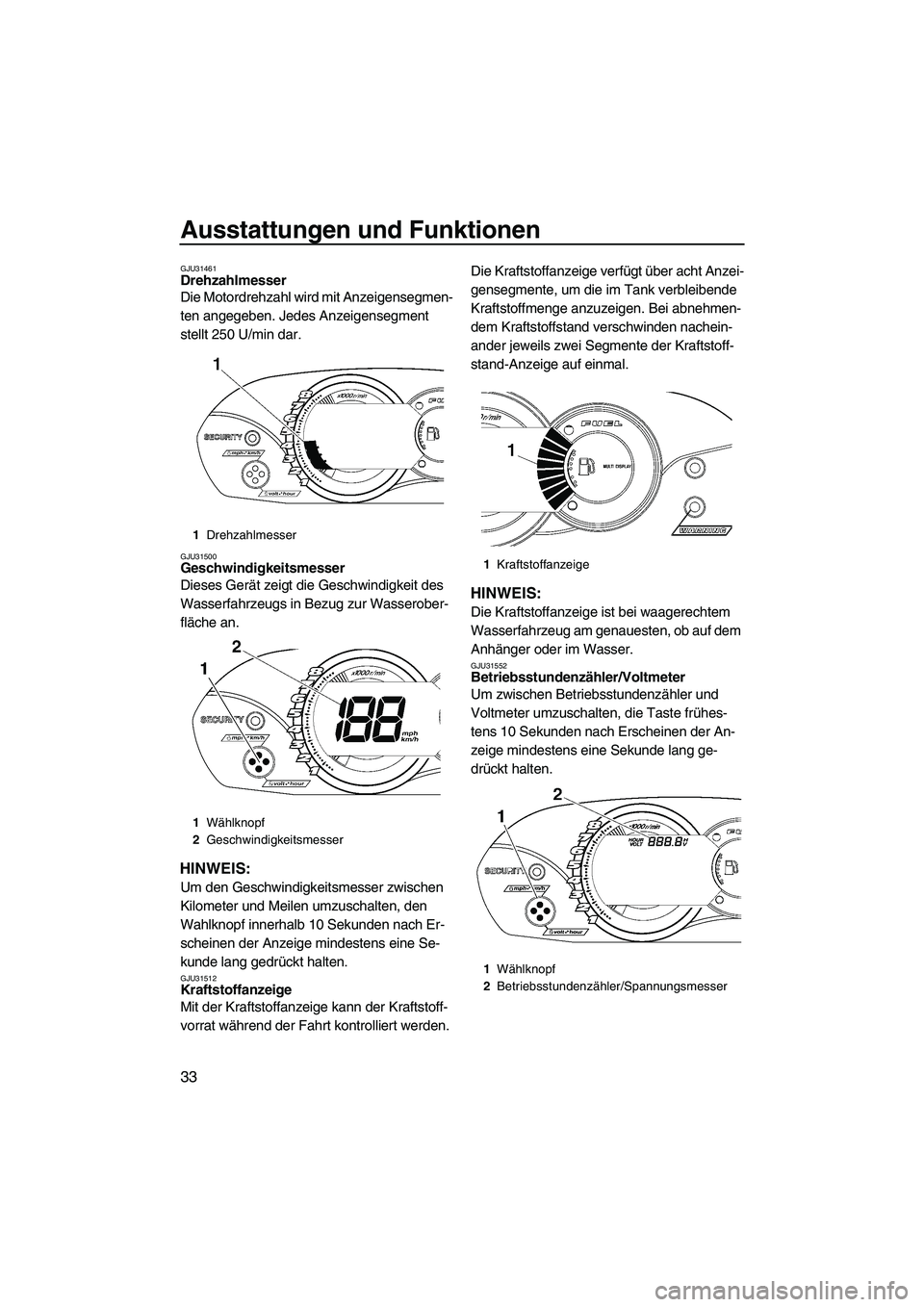 YAMAHA VX 2009  Betriebsanleitungen (in German) Ausstattungen und Funktionen
33
GJU31461Drehzahlmesser 
Die Motordrehzahl wird mit Anzeigensegmen-
ten angegeben. Jedes Anzeigensegment 
stellt 250 U/min dar.
GJU31500Geschwindigkeitsmesser 
Dieses Ge