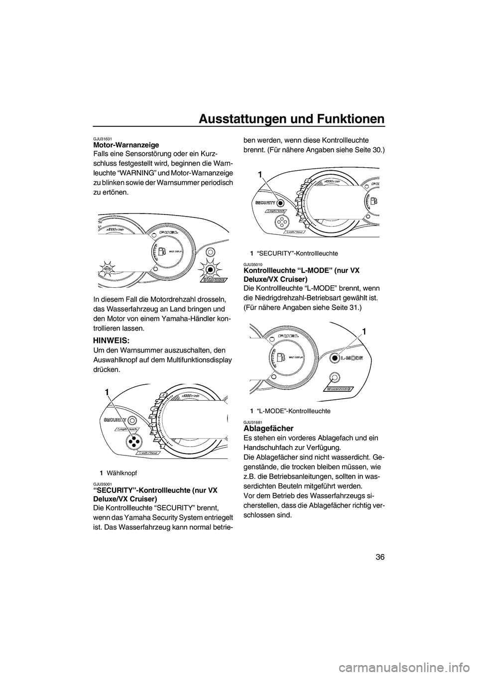 YAMAHA VX 2009  Betriebsanleitungen (in German) Ausstattungen und Funktionen
36
GJU31631Motor-Warnanzeige 
Falls eine Sensorstörung oder ein Kurz-
schluss festgestellt wird, beginnen die Warn-
leuchte “WARNING” und Motor-Warnanzeige 
zu blinke