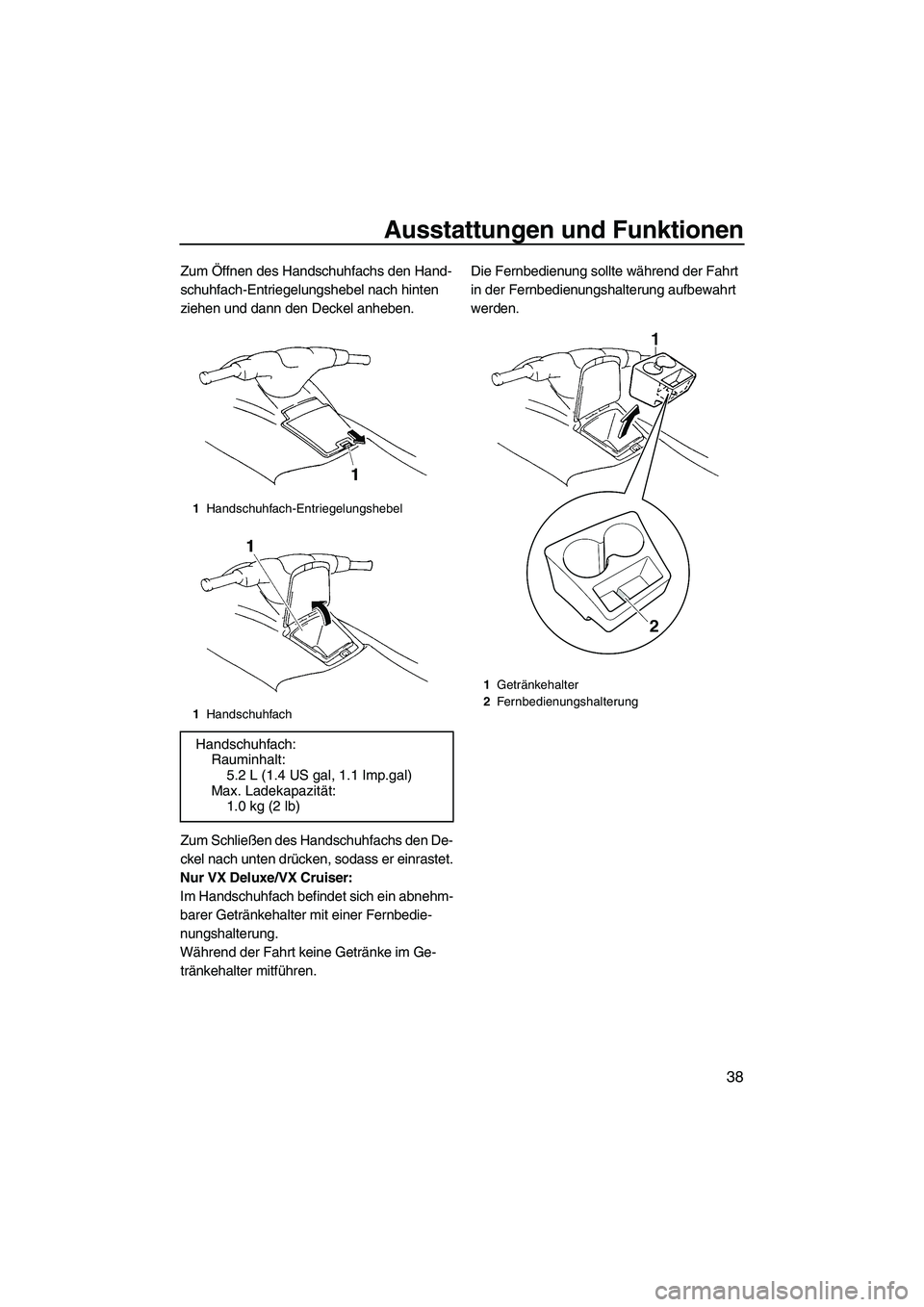 YAMAHA VX 2009  Betriebsanleitungen (in German) Ausstattungen und Funktionen
38
Zum Öffnen des Handschuhfachs den Hand-
schuhfach-Entriegelungshebel nach hinten 
ziehen und dann den Deckel anheben.
Zum Schließen des Handschuhfachs den De-
ckel na