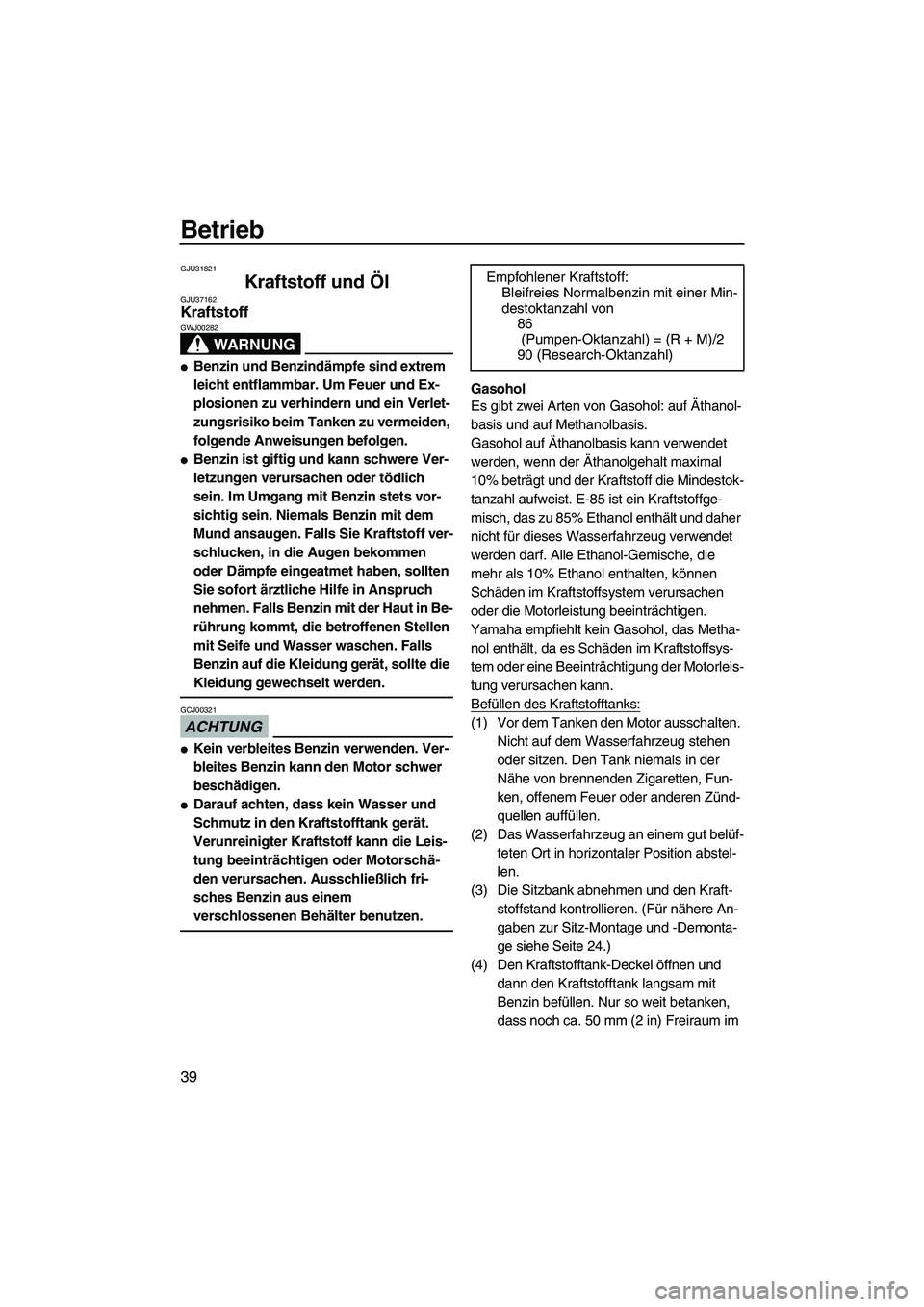 YAMAHA VX 2009  Betriebsanleitungen (in German) Betrieb
39
GJU31821
Kraftstoff und Öl GJU37162Kraftstoff 
WARNUNG
GWJ00282
Benzin und Benzindämpfe sind extrem 
leicht entflammbar. Um Feuer und Ex-
plosionen zu verhindern und ein Verlet-
zungsris