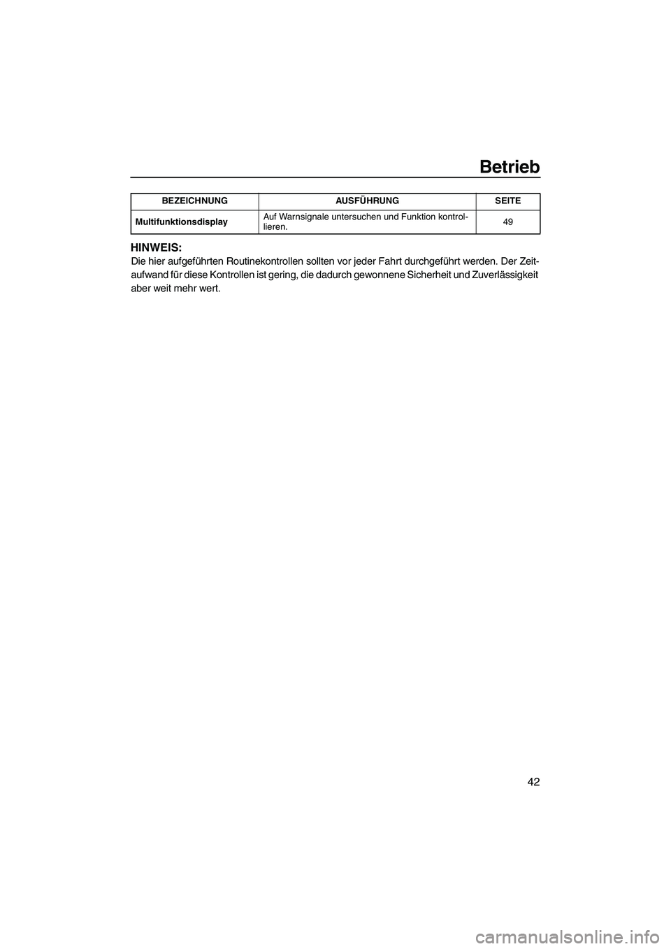 YAMAHA VX 2009  Betriebsanleitungen (in German) Betrieb
42
HINWEIS:
Die hier aufgeführten Routinekontrollen sollten vor jeder Fahrt durchgeführt werden. Der Zeit-
aufwand für diese Kontrollen ist gering, die dadurch gewonnene Sicherheit und Zuve