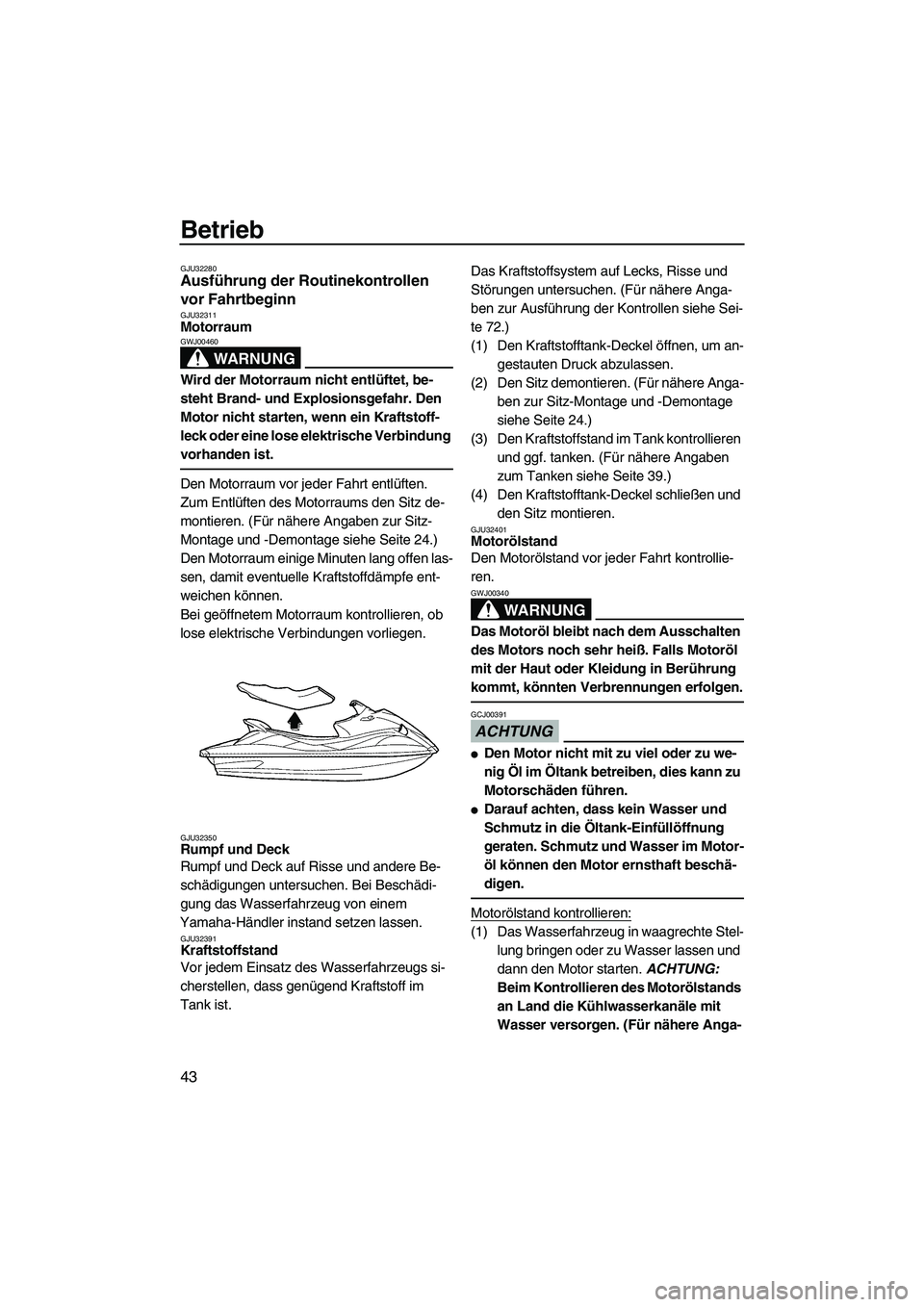 YAMAHA VX 2009  Betriebsanleitungen (in German) Betrieb
43
GJU32280Ausführung der Routinekontrollen 
vor Fahrtbeginn 
GJU32311Motorraum 
WARNUNG
GWJ00460
Wird der Motorraum nicht entlüftet, be-
steht Brand- und Explosionsgefahr. Den 
Motor nicht 