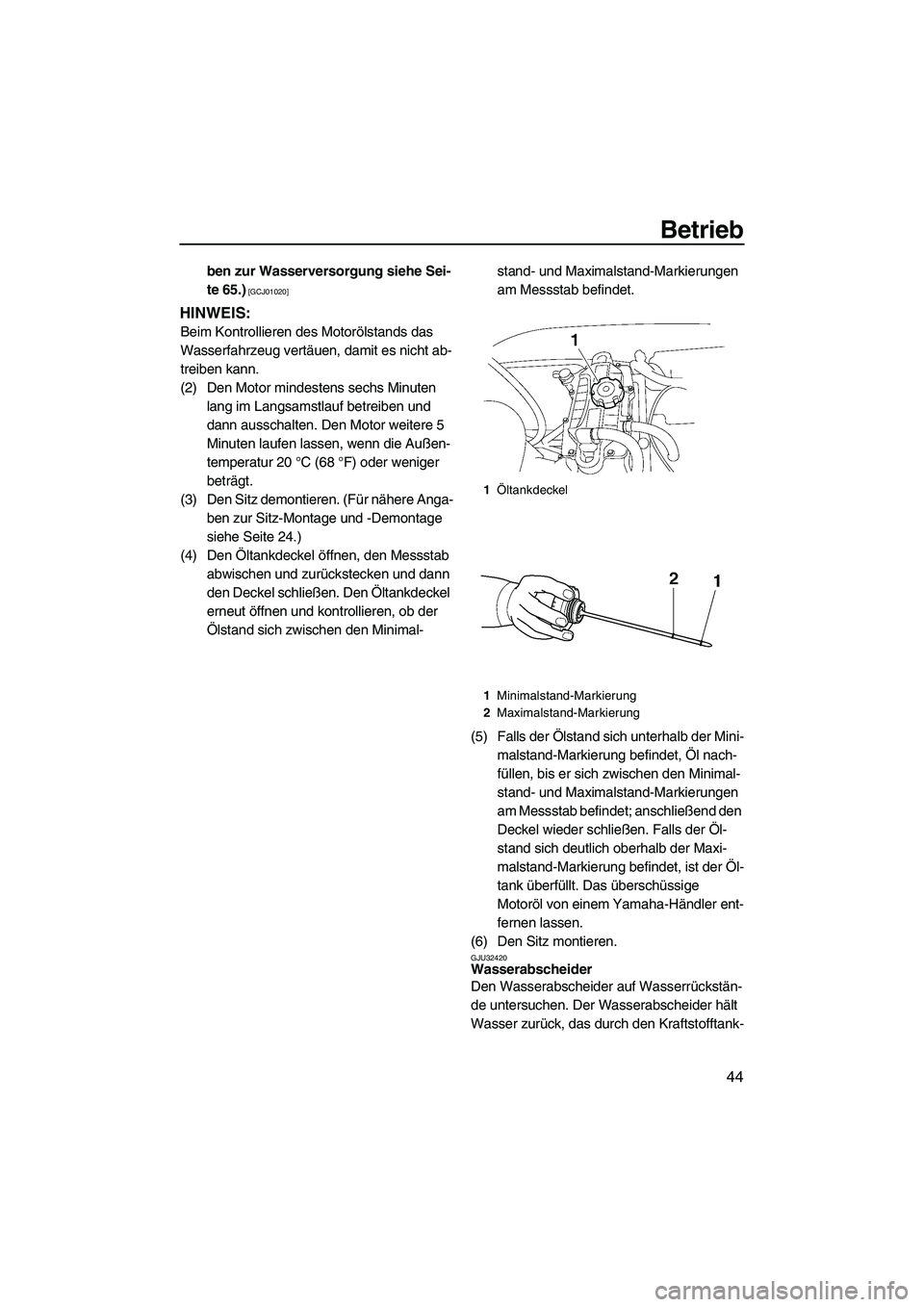 YAMAHA VX 2009  Betriebsanleitungen (in German) Betrieb
44
ben zur Wasserversorgung siehe Sei-
te 65.)
 [GCJ01020]
HINWEIS:
Beim Kontrollieren des Motorölstands das 
Wasserfahrzeug vertäuen, damit es nicht ab-
treiben kann.
(2) Den Motor mindeste