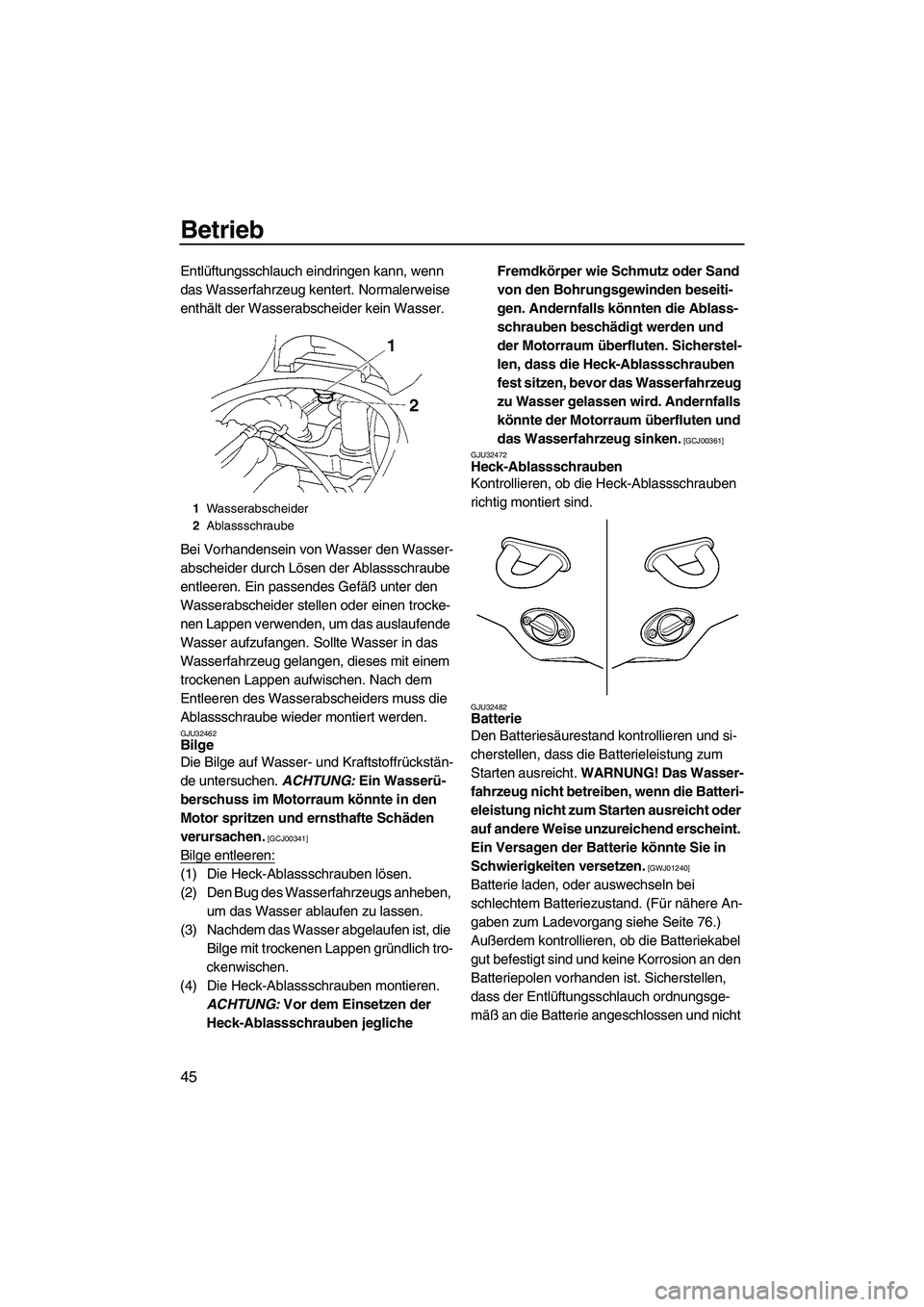 YAMAHA VX 2009  Betriebsanleitungen (in German) Betrieb
45
Entlüftungsschlauch eindringen kann, wenn 
das Wasserfahrzeug kentert. Normalerweise 
enthält der Wasserabscheider kein Wasser.
Bei Vorhandensein von Wasser den Wasser-
abscheider durch L