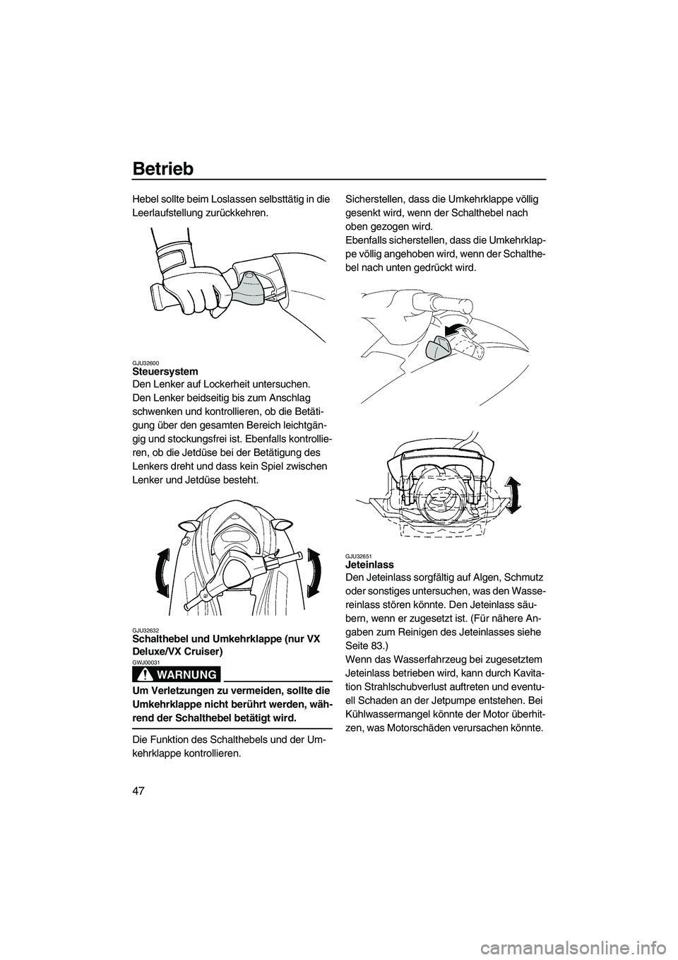 YAMAHA VX 2009  Betriebsanleitungen (in German) Betrieb
47
Hebel sollte beim Loslassen selbsttätig in die 
Leerlaufstellung zurückkehren.
GJU32600Steuersystem 
Den Lenker auf Lockerheit untersuchen.
Den Lenker beidseitig bis zum Anschlag 
schwenk