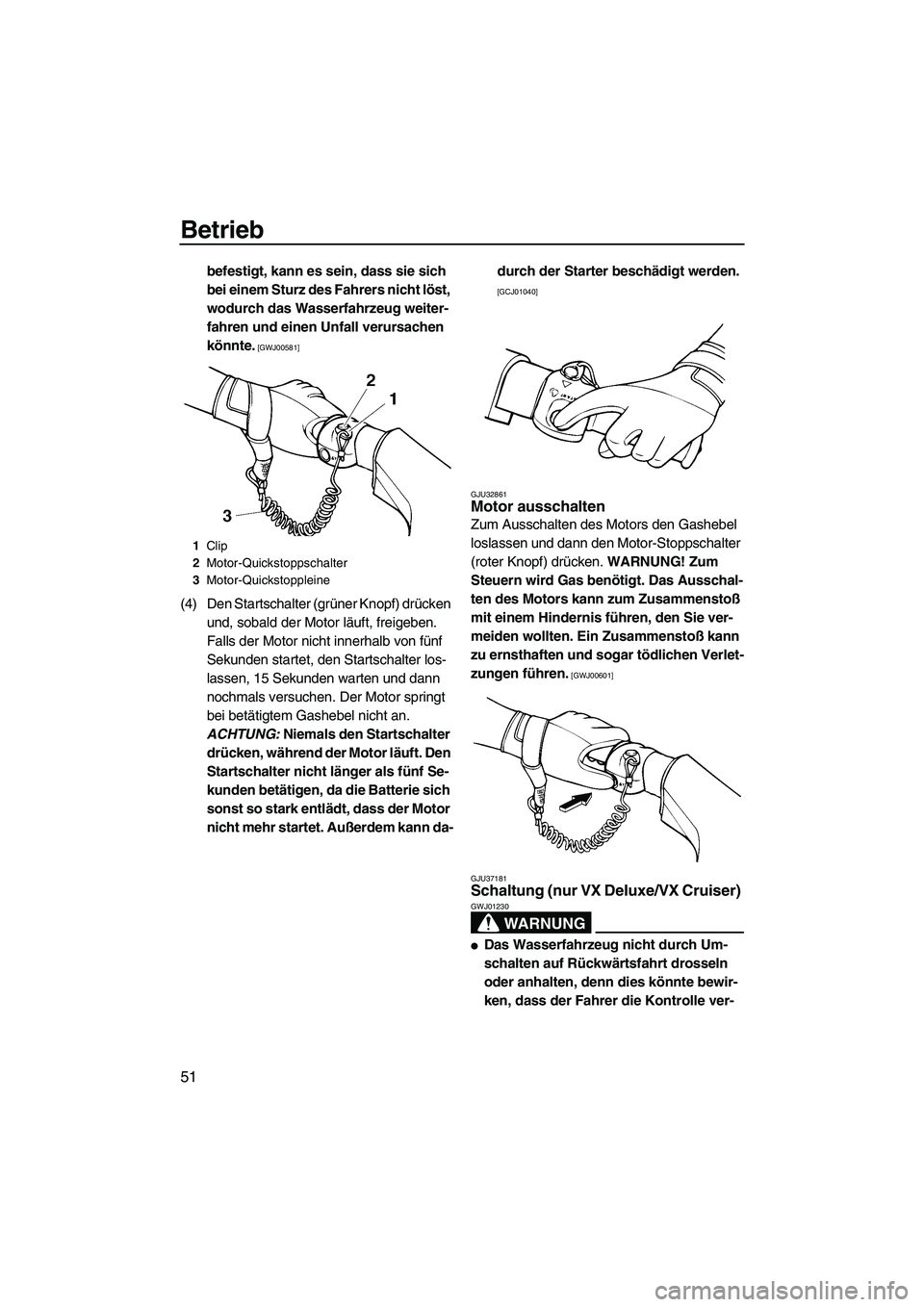 YAMAHA VX 2009  Betriebsanleitungen (in German) Betrieb
51
befestigt, kann es sein, dass sie sich 
bei einem Sturz des Fahrers nicht löst, 
wodurch das Wasserfahrzeug weiter-
fahren und einen Unfall verursachen 
könnte.
 [GWJ00581]
(4) Den Starts