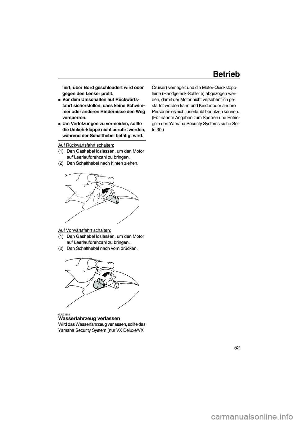YAMAHA VX 2009  Betriebsanleitungen (in German) Betrieb
52
liert, über Bord geschleudert wird oder 
gegen den Lenker prallt.
Vor dem Umschalten auf Rückwärts-
fahrt sicherstellen, dass keine Schwim-
mer oder anderen Hindernisse den Weg 
versper