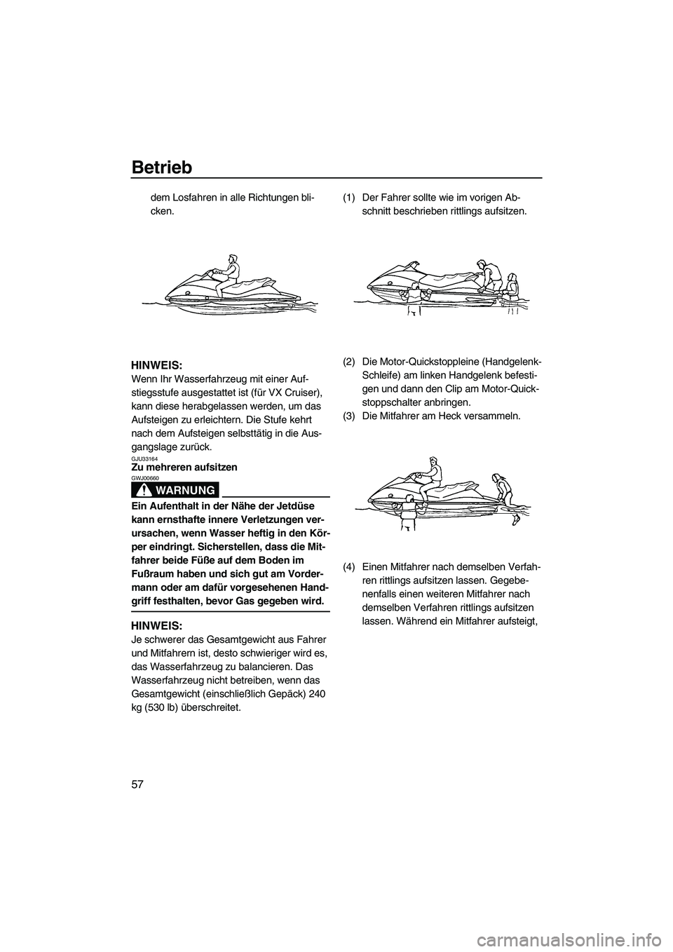 YAMAHA VX 2009  Betriebsanleitungen (in German) Betrieb
57
dem Losfahren in alle Richtungen bli-
cken.
HINWEIS:
Wenn Ihr Wasserfahrzeug mit einer Auf-
stiegsstufe ausgestattet ist (für VX Cruiser), 
kann diese herabgelassen werden, um das 
Aufstei