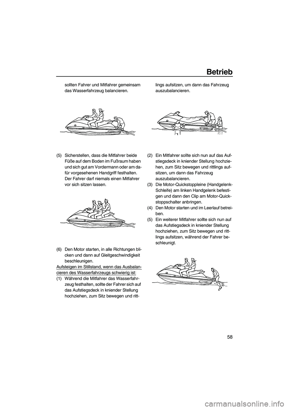 YAMAHA VX 2009  Betriebsanleitungen (in German) Betrieb
58
sollten Fahrer und Mitfahrer gemeinsam 
das Wasserfahrzeug balancieren.
(5) Sicherstellen, dass die Mitfahrer beide 
Füße auf dem Boden im Fußraum haben 
und sich gut am Vordermann oder 