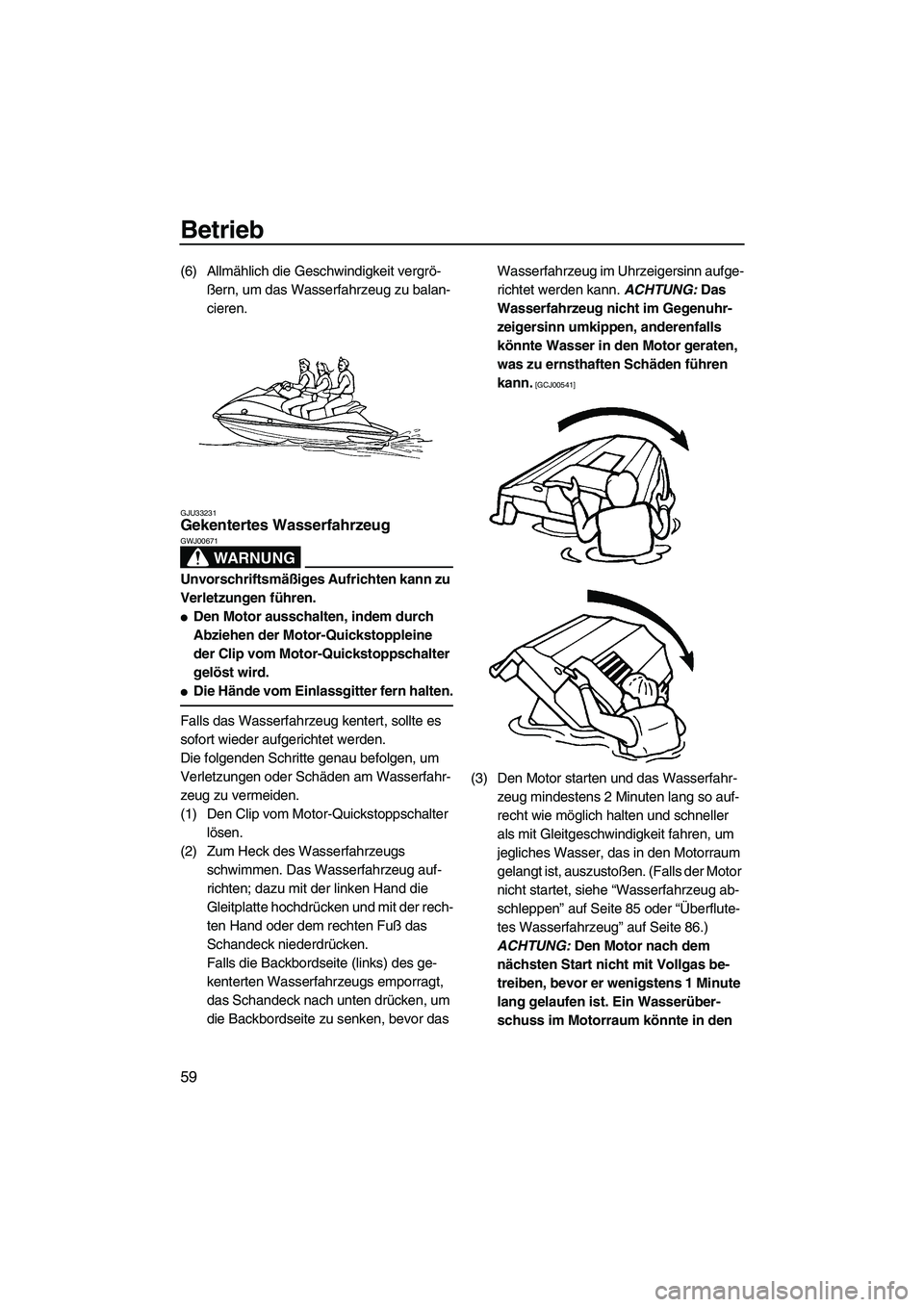 YAMAHA VX 2009  Betriebsanleitungen (in German) Betrieb
59
(6) Allmählich die Geschwindigkeit vergrö-
ßern, um das Wasserfahrzeug zu balan-
cieren.
GJU33231Gekentertes Wasserfahrzeug 
WARNUNG
GWJ00671
Unvorschriftsmäßiges Aufrichten kann zu 
V