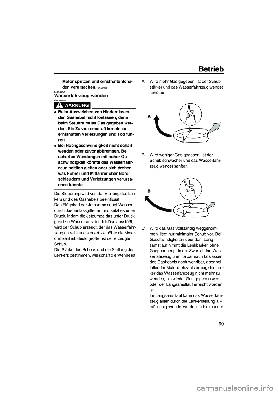 YAMAHA VX 2009  Betriebsanleitungen (in German) Betrieb
60
Motor spritzen und ernsthafte Schä-
den verursachen.
 [GCJ00551]
GJU33251
Wasserfahrzeug wenden 
WARNUNG
GWJ00770
Beim Ausweichen von Hindernissen 
den Gashebel nicht loslassen, denn 
bei