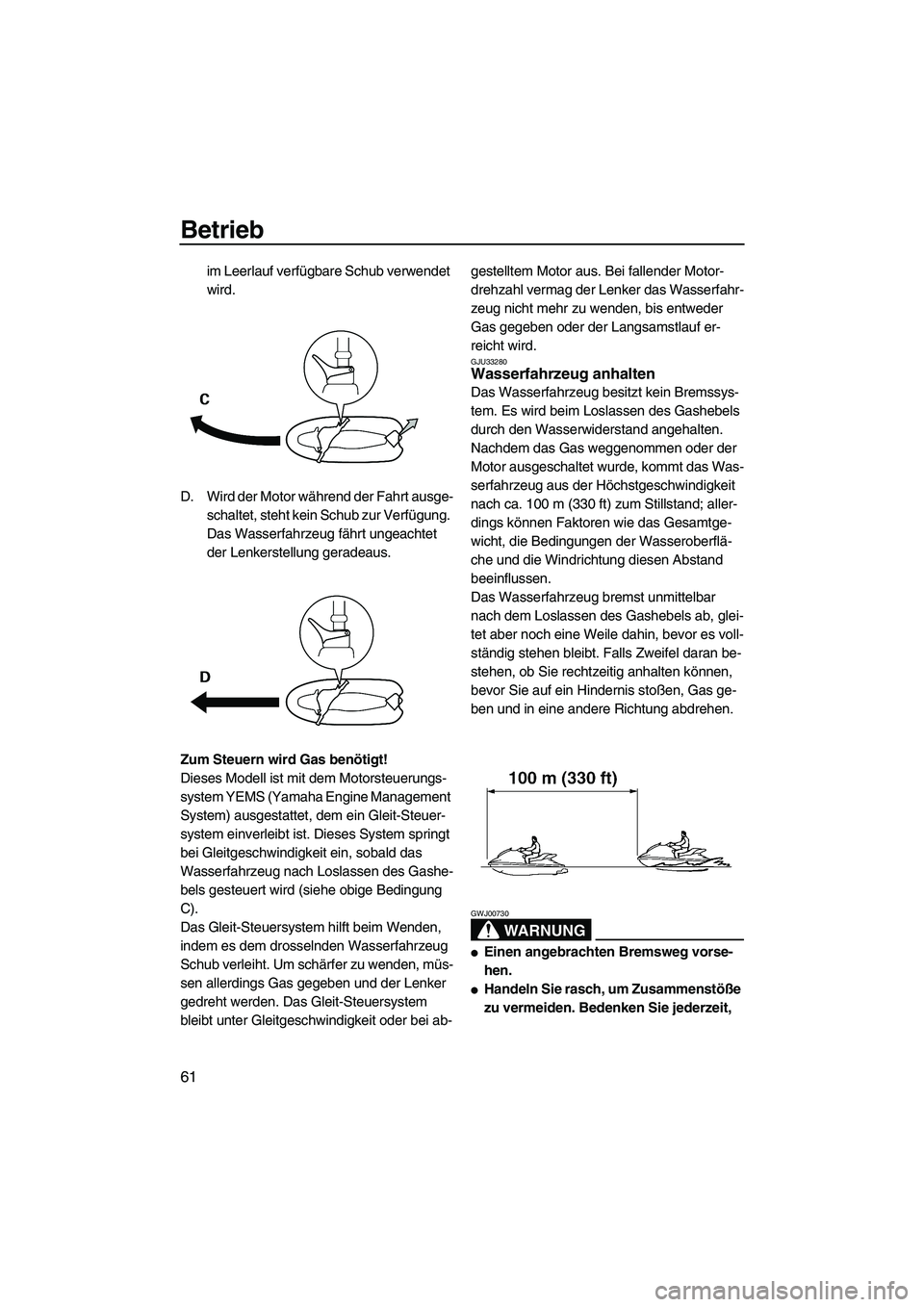 YAMAHA VX 2009  Betriebsanleitungen (in German) Betrieb
61
im Leerlauf verfügbare Schub verwendet 
wird.
D. Wird der Motor während der Fahrt ausge-
schaltet, steht kein Schub zur Verfügung. 
Das Wasserfahrzeug fährt ungeachtet 
der Lenkerstellu