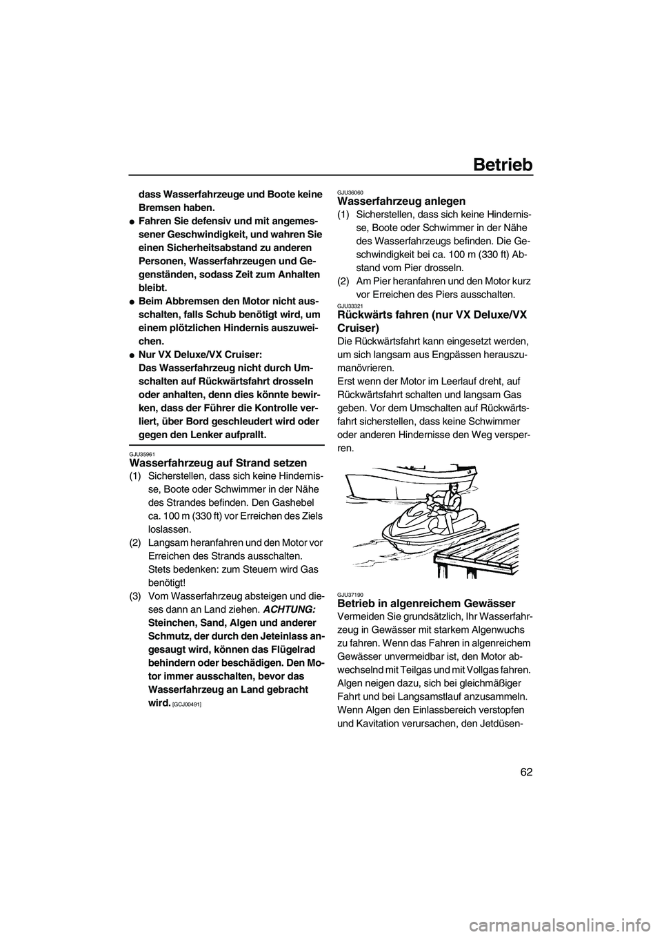 YAMAHA VX 2009  Betriebsanleitungen (in German) Betrieb
62
dass Wasserfahrzeuge und Boote keine 
Bremsen haben.
Fahren Sie defensiv und mit angemes-
sener Geschwindigkeit, und wahren Sie 
einen Sicherheitsabstand zu anderen 
Personen, Wasserfahrze
