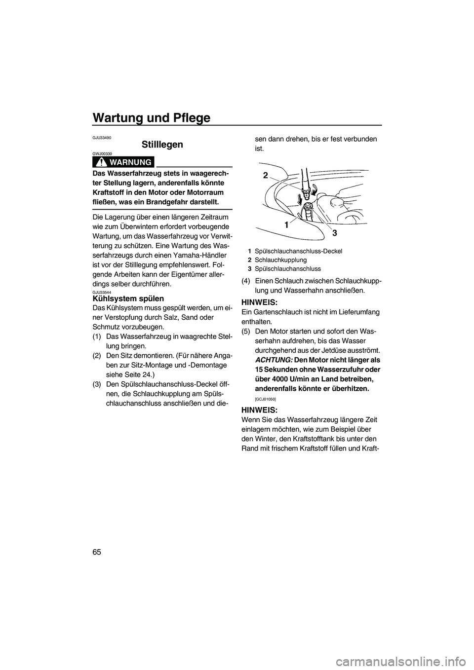 YAMAHA VX 2009  Betriebsanleitungen (in German) Wartung und Pflege
65
GJU33490
Stilllegen 
WARNUNG
GWJ00330
Das Wasserfahrzeug stets in waagerech-
ter Stellung lagern, anderenfalls könnte 
Kraftstoff in den Motor oder Motorraum 
fließen, was ein 
