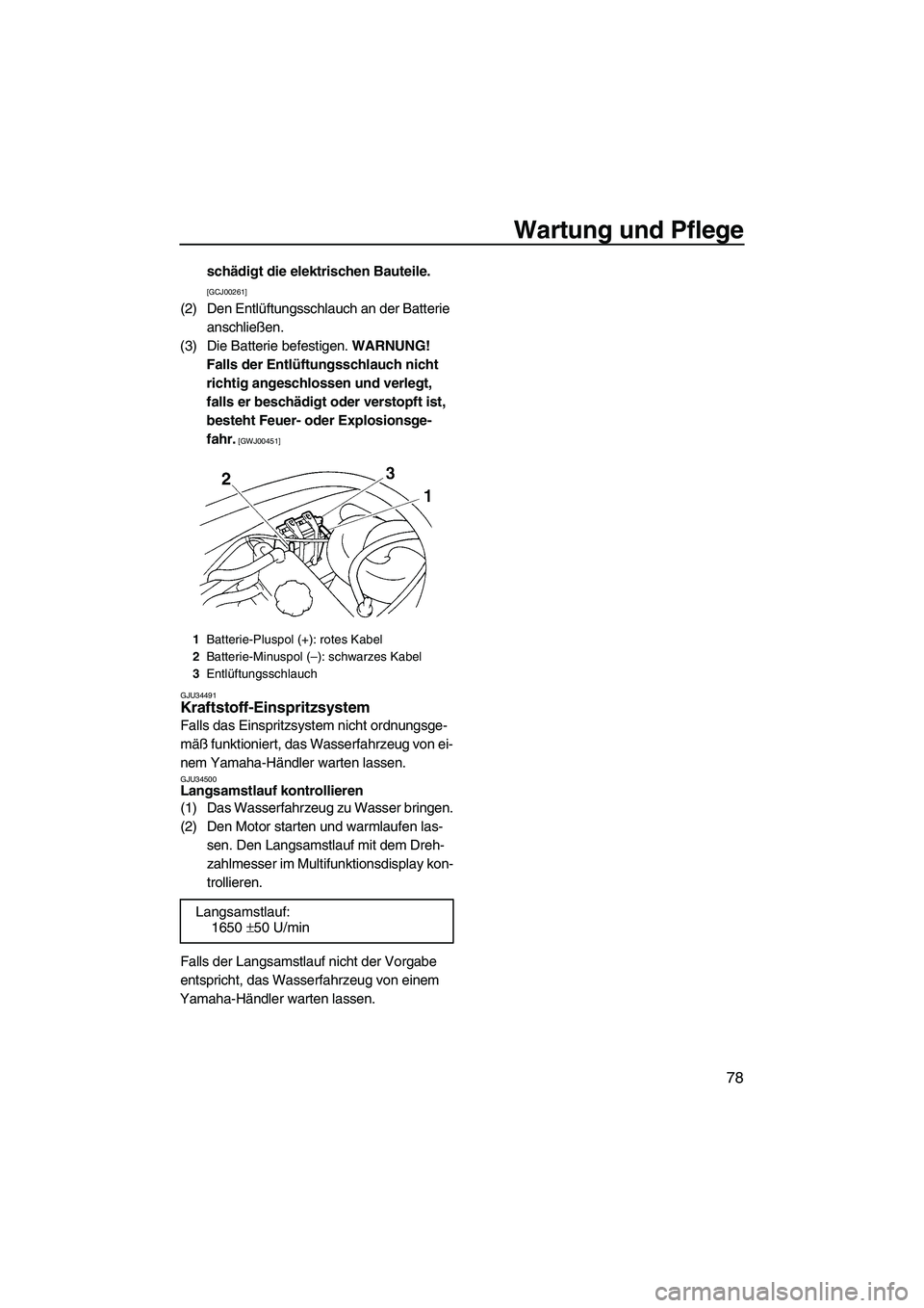 YAMAHA VX 2009  Betriebsanleitungen (in German) Wartung und Pflege
78
schädigt die elektrischen Bauteile. 
[GCJ00261]
(2) Den Entlüftungsschlauch an der Batterie 
anschließen.
(3) Die Batterie befestigen. WARNUNG! 
Falls der Entlüftungsschlauch
