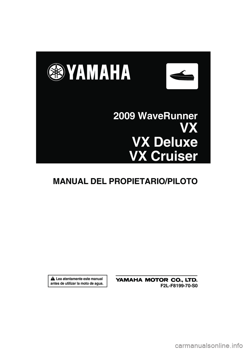 YAMAHA VX 2009 Manuale de Empleo (in Spanish) Lea atentamente este manual
antes de utilizar la moto de agua.
MANUAL DEL PROPIETARIO/PILOTO
2009 WaveRunner
VX
VX Deluxe
VX Cruiser
F2L-F8199-70-S0
UF2L70S0.book Page 1 Tuesday, June 24, 2008 9: YAMAHA VX 2009 Manuale de Empleo (in Spanish) Lea atentamente este manual
antes de utilizar la moto de agua.
MANUAL DEL PROPIETARIO/PILOTO
2009 WaveRunner
VX
VX Deluxe
VX Cruiser
F2L-F8199-70-S0
UF2L70S0.book Page 1 Tuesday, June 24, 2008 9: